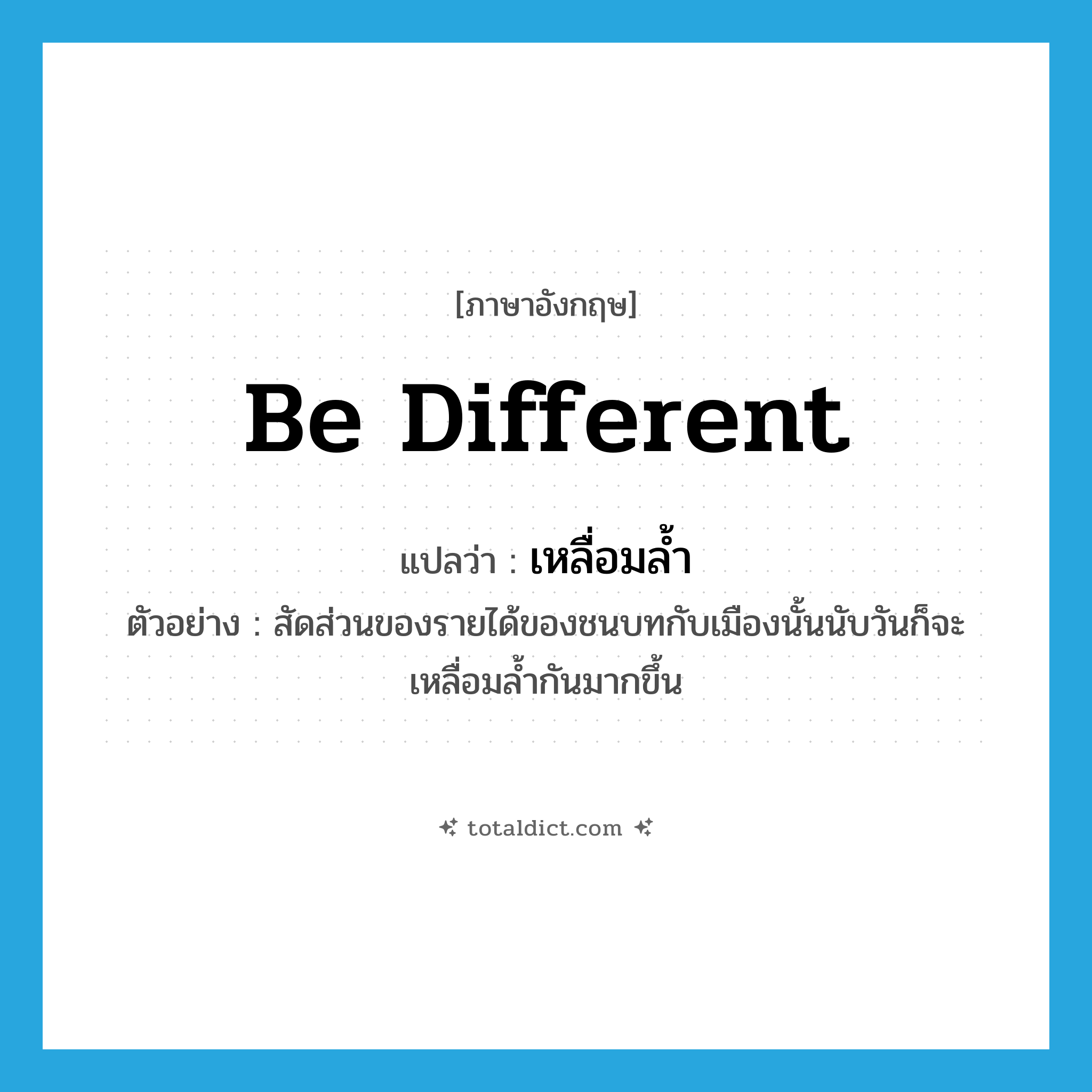 be different แปลว่า?, คำศัพท์ภาษาอังกฤษ be different แปลว่า เหลื่อมล้ำ ประเภท V ตัวอย่าง สัดส่วนของรายได้ของชนบทกับเมืองนั้นนับวันก็จะเหลื่อมล้ำกันมากขึ้น หมวด V