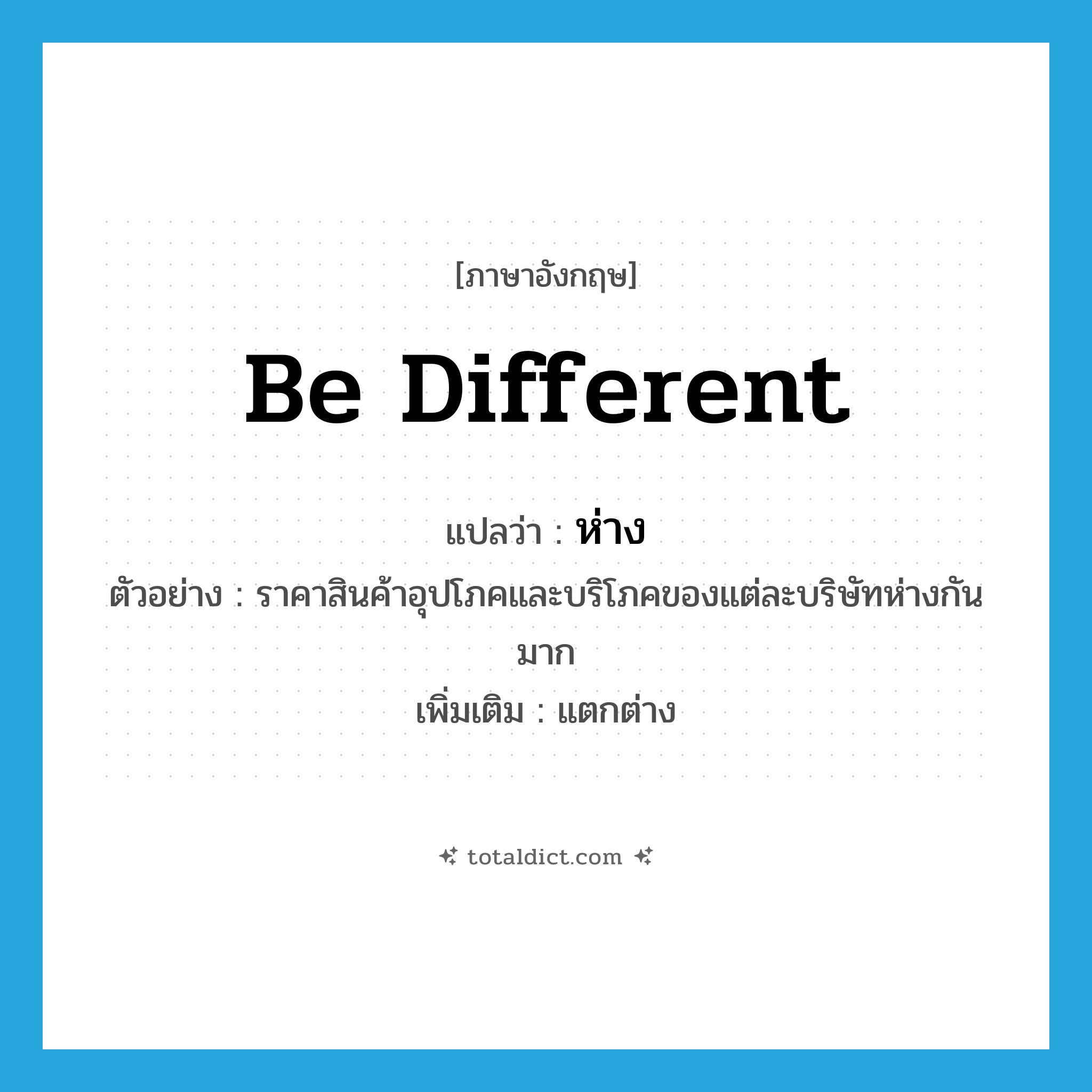 be different แปลว่า?, คำศัพท์ภาษาอังกฤษ be different แปลว่า ห่าง ประเภท V ตัวอย่าง ราคาสินค้าอุปโภคและบริโภคของแต่ละบริษัทห่างกันมาก เพิ่มเติม แตกต่าง หมวด V