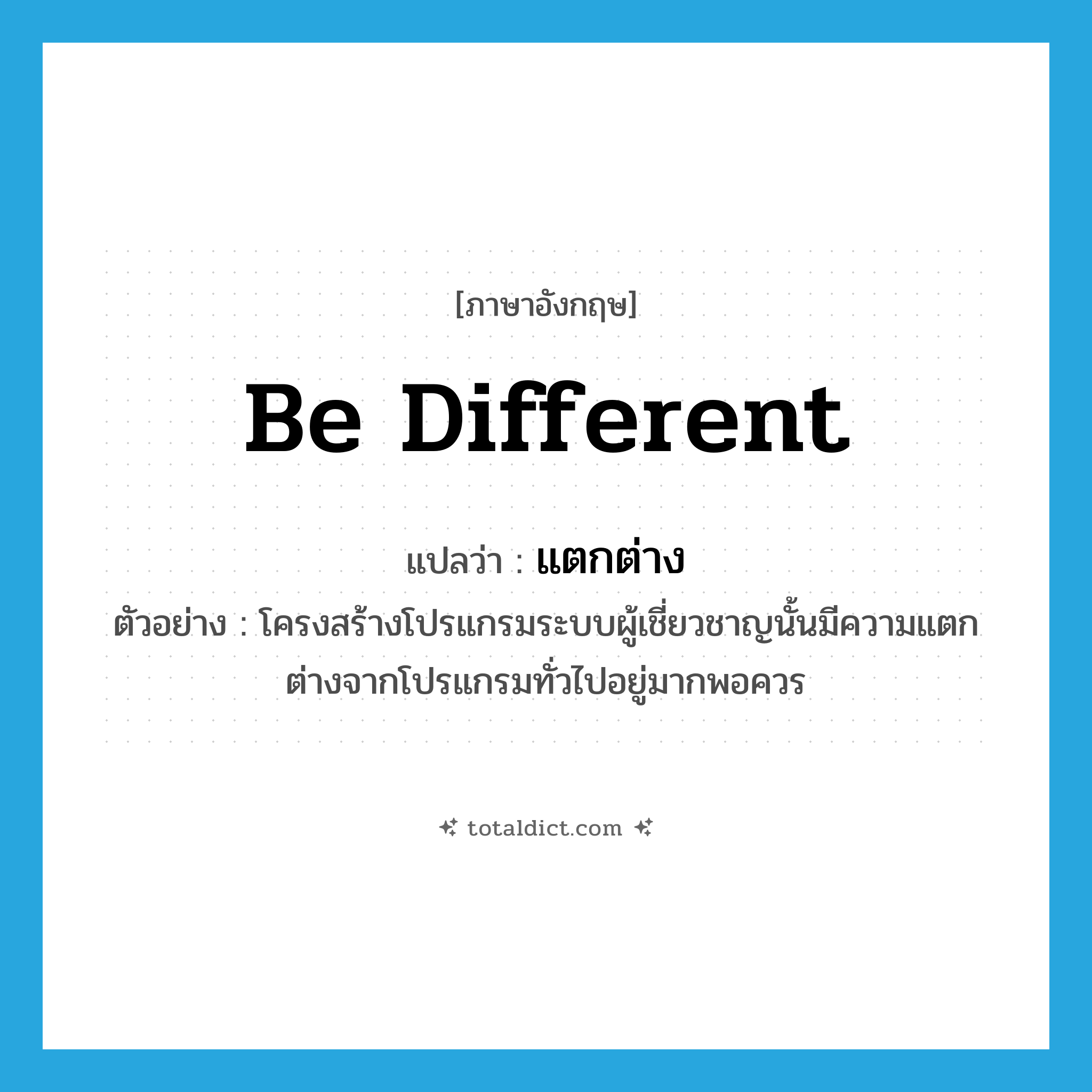 be different แปลว่า?, คำศัพท์ภาษาอังกฤษ be different แปลว่า แตกต่าง ประเภท V ตัวอย่าง โครงสร้างโปรแกรมระบบผู้เชี่ยวชาญนั้นมีความแตกต่างจากโปรแกรมทั่วไปอยู่มากพอควร หมวด V