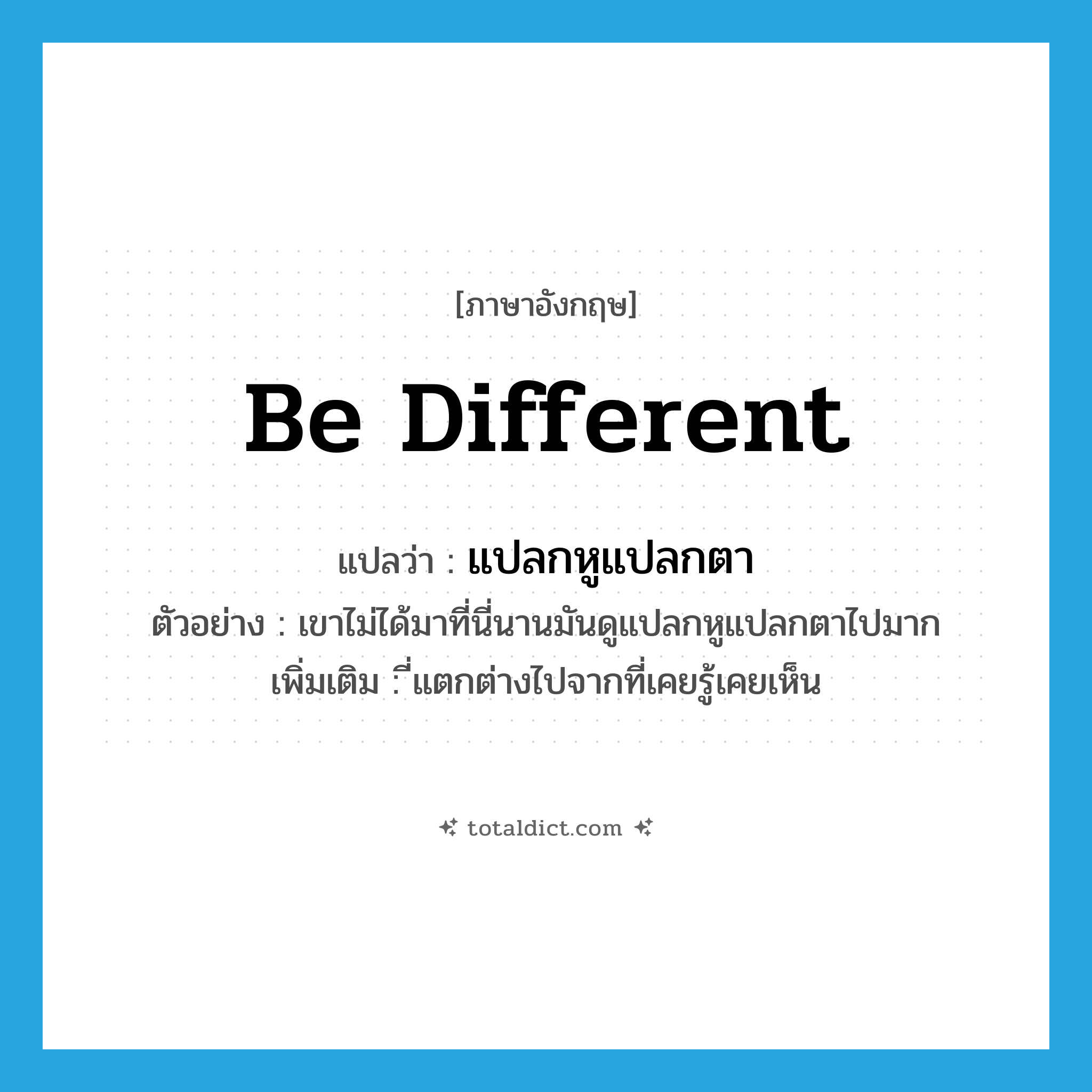 be different แปลว่า?, คำศัพท์ภาษาอังกฤษ be different แปลว่า แปลกหูแปลกตา ประเภท V ตัวอย่าง เขาไม่ได้มาที่นี่นานมันดูแปลกหูแปลกตาไปมาก เพิ่มเติม ี่แตกต่างไปจากที่เคยรู้เคยเห็น หมวด V