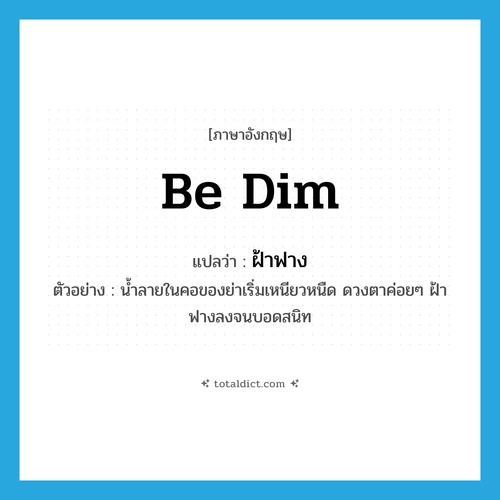 ฝ้าฟาง ภาษาอังกฤษ?, คำศัพท์ภาษาอังกฤษ ฝ้าฟาง แปลว่า be dim ประเภท V ตัวอย่าง น้ำลายในคอของย่าเริ่มเหนียวหนืด ดวงตาค่อยๆ ฝ้าฟางลงจนบอดสนิท หมวด V
