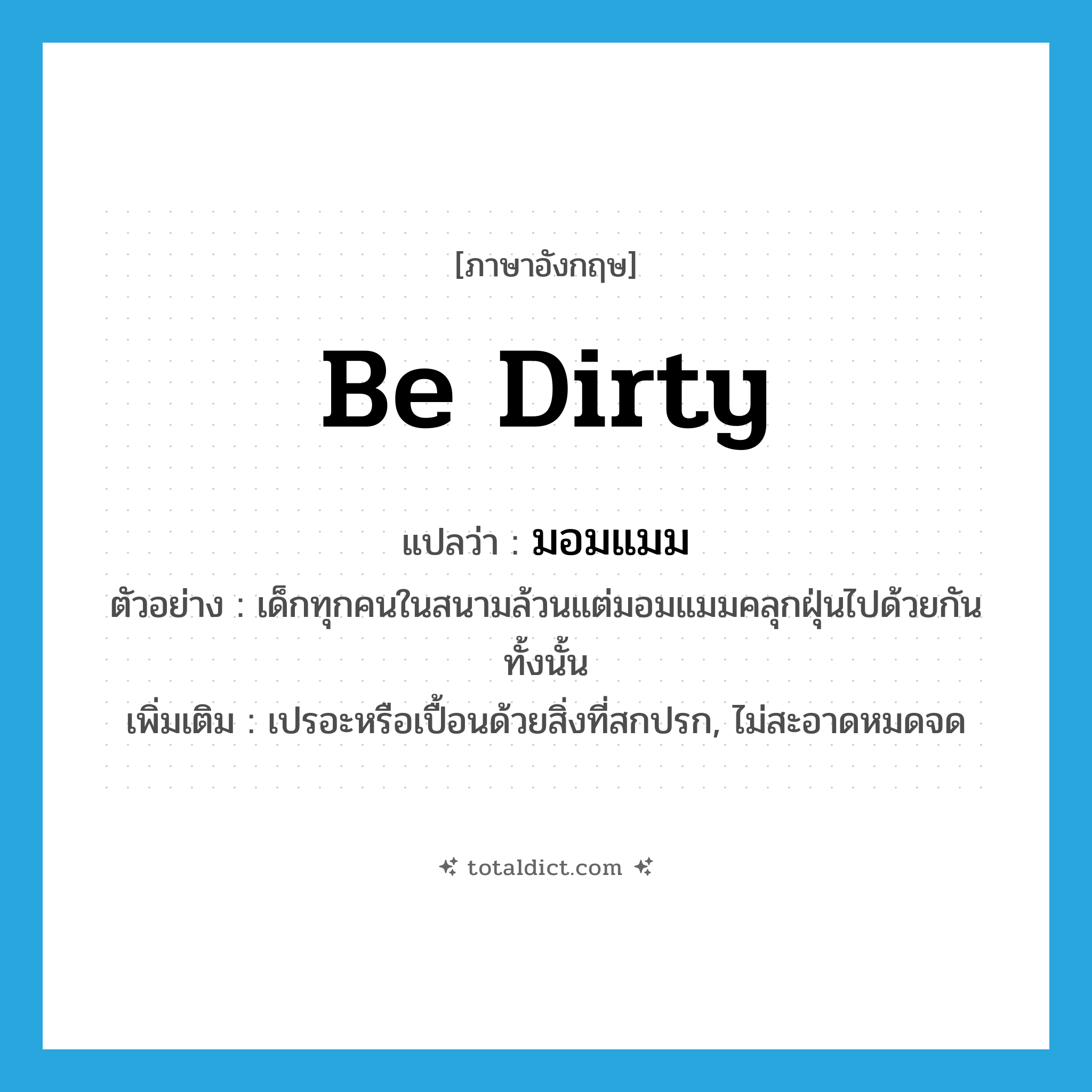 be dirty แปลว่า?, คำศัพท์ภาษาอังกฤษ be dirty แปลว่า มอมแมม ประเภท V ตัวอย่าง เด็กทุกคนในสนามล้วนแต่มอมแมมคลุกฝุ่นไปด้วยกันทั้งนั้น เพิ่มเติม เปรอะหรือเปื้อนด้วยสิ่งที่สกปรก, ไม่สะอาดหมดจด หมวด V