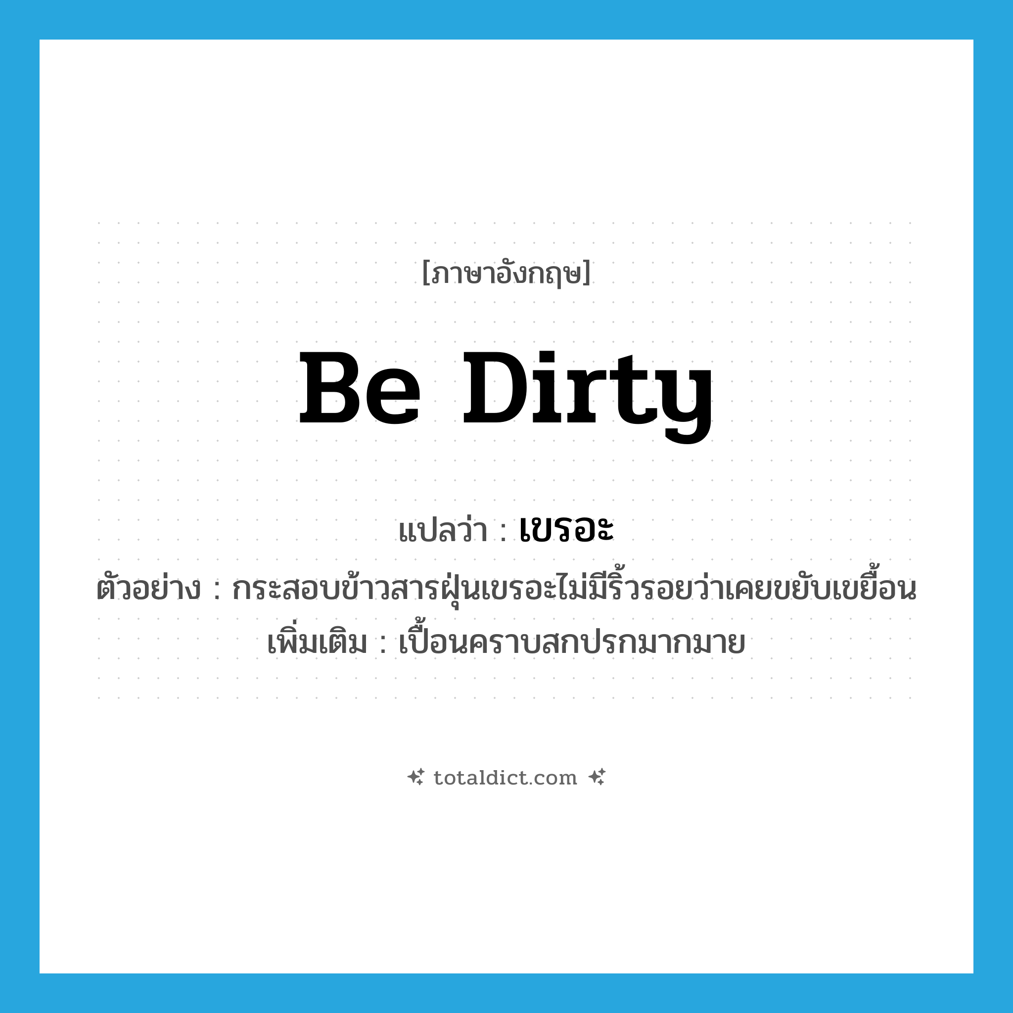 be dirty แปลว่า?, คำศัพท์ภาษาอังกฤษ be dirty แปลว่า เขรอะ ประเภท V ตัวอย่าง กระสอบข้าวสารฝุ่นเขรอะไม่มีริ้วรอยว่าเคยขยับเขยื้อน เพิ่มเติม เปื้อนคราบสกปรกมากมาย หมวด V