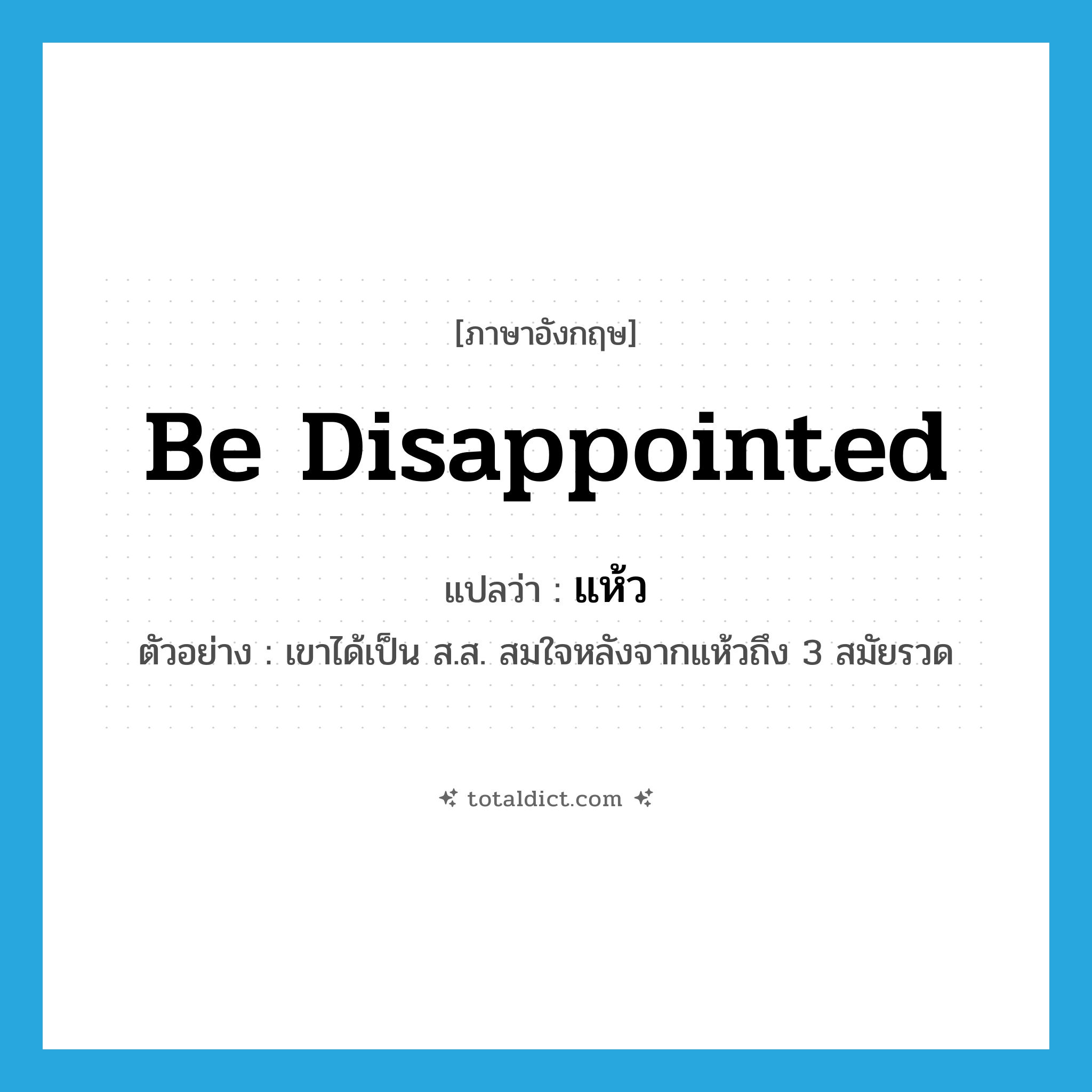 be disappointed แปลว่า?, คำศัพท์ภาษาอังกฤษ be disappointed แปลว่า แห้ว ประเภท V ตัวอย่าง เขาได้เป็น ส.ส. สมใจหลังจากแห้วถึง 3 สมัยรวด หมวด V
