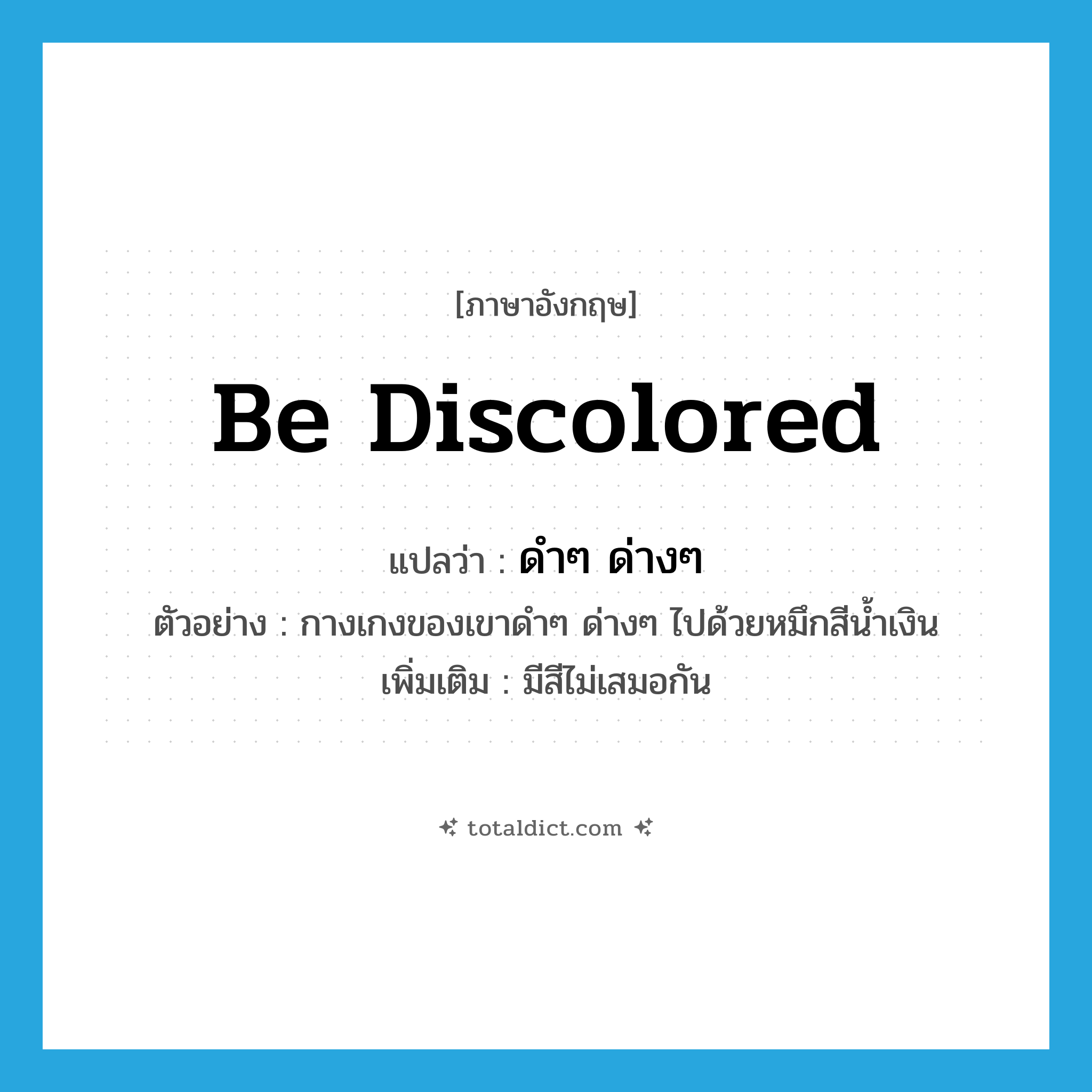 be discolored แปลว่า?, คำศัพท์ภาษาอังกฤษ be discolored แปลว่า ดำๆ ด่างๆ ประเภท V ตัวอย่าง กางเกงของเขาดำๆ ด่างๆ ไปด้วยหมึกสีน้ำเงิน เพิ่มเติม มีสีไม่เสมอกัน หมวด V