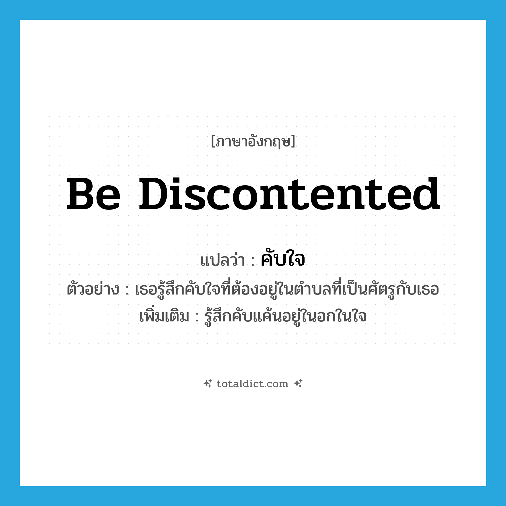 be discontented แปลว่า?, คำศัพท์ภาษาอังกฤษ be discontented แปลว่า คับใจ ประเภท V ตัวอย่าง เธอรู้สึกคับใจที่ต้องอยู่ในตำบลที่เป็นศัตรูกับเธอ เพิ่มเติม รู้สึกคับแค้นอยู่ในอกในใจ หมวด V