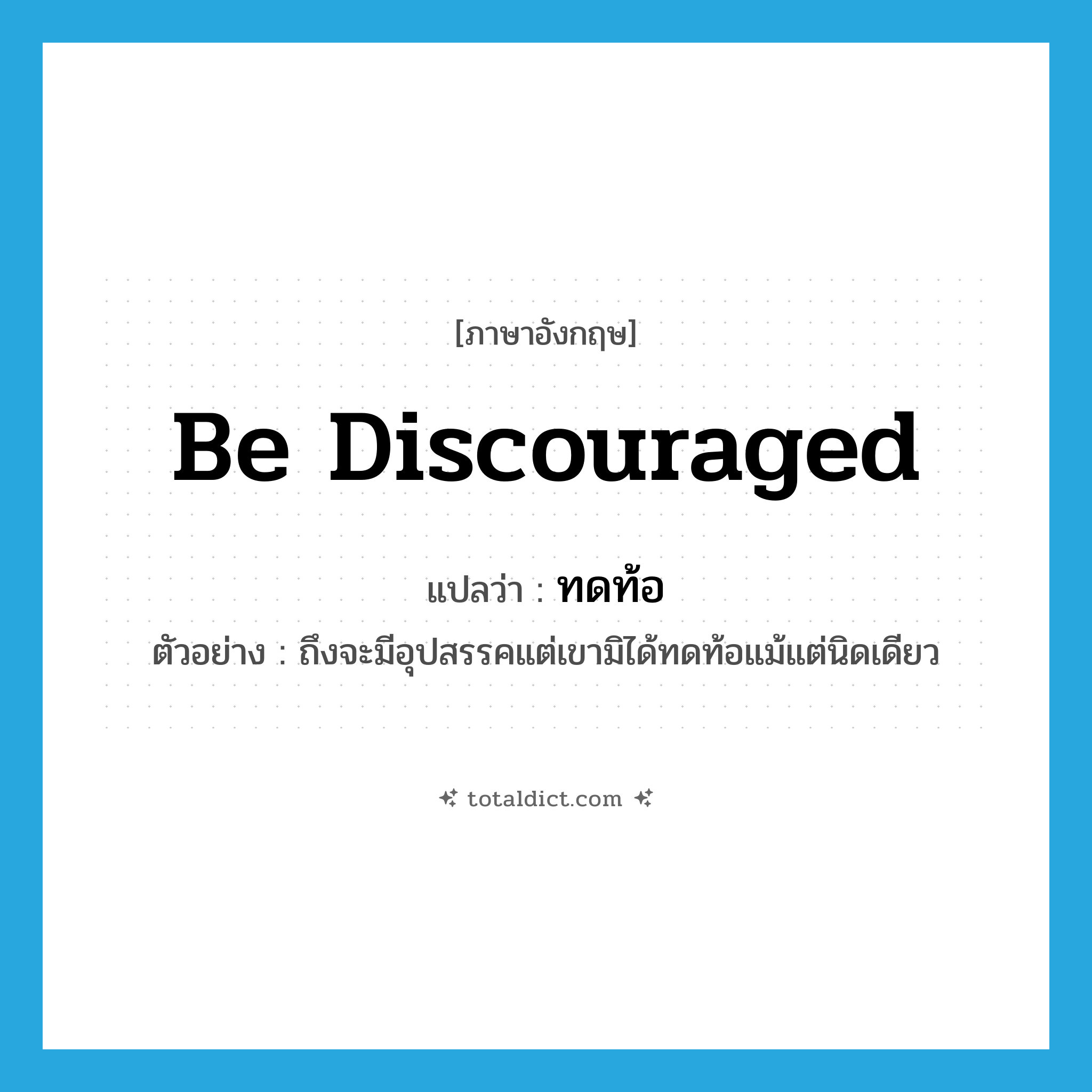 be discouraged แปลว่า?, คำศัพท์ภาษาอังกฤษ be discouraged แปลว่า ทดท้อ ประเภท V ตัวอย่าง ถึงจะมีอุปสรรคแต่เขามิได้ทดท้อแม้แต่นิดเดียว หมวด V