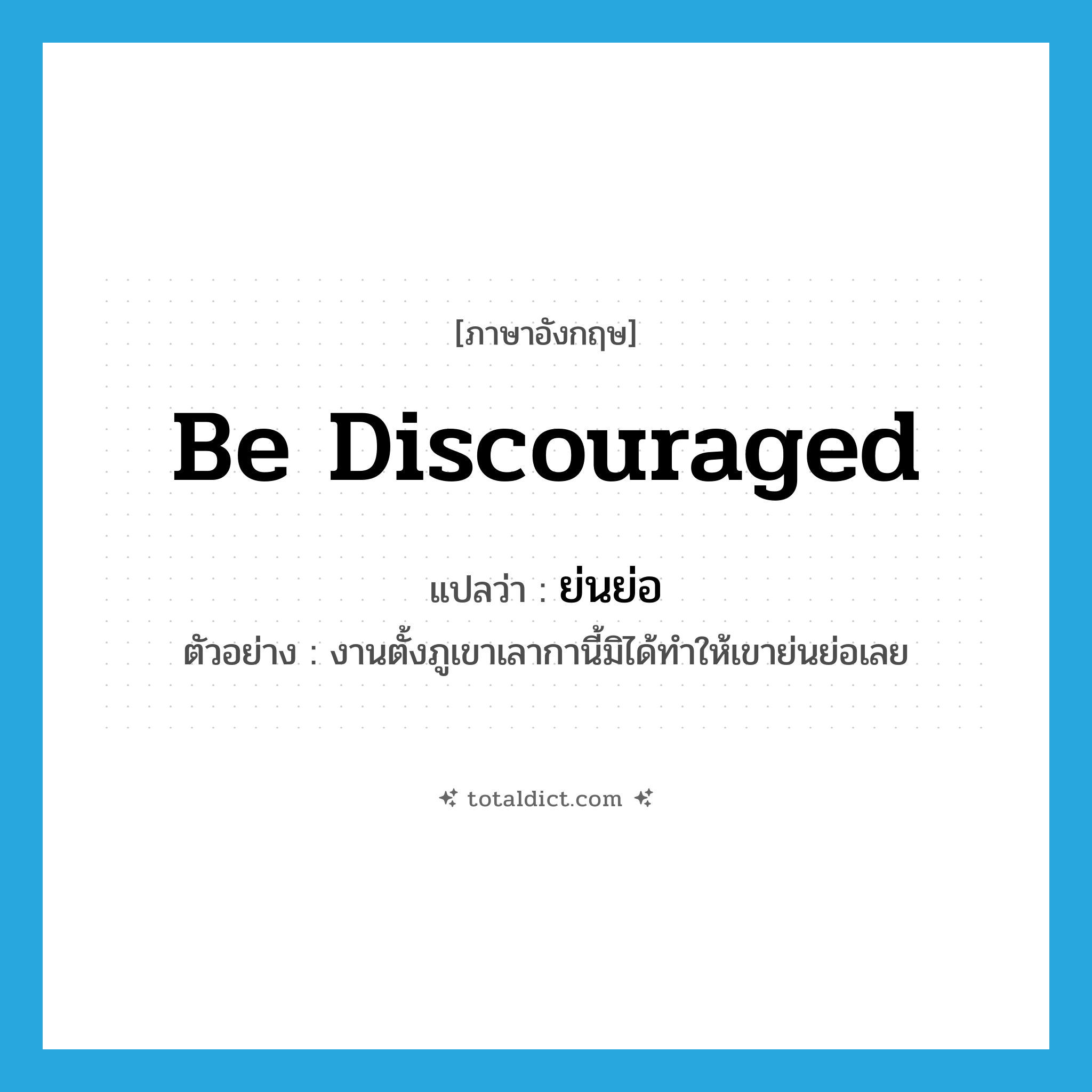 be discouraged แปลว่า?, คำศัพท์ภาษาอังกฤษ be discouraged แปลว่า ย่นย่อ ประเภท V ตัวอย่าง งานตั้งภูเขาเลากานี้มิได้ทำให้เขาย่นย่อเลย หมวด V