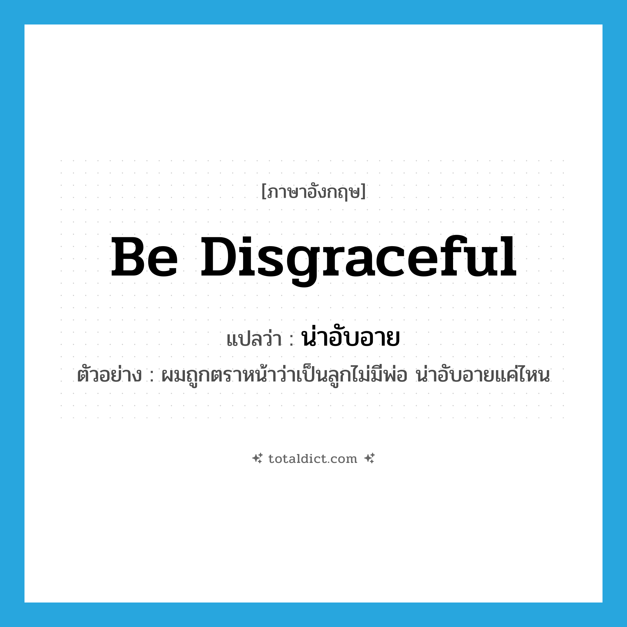 be disgraceful แปลว่า?, คำศัพท์ภาษาอังกฤษ be disgraceful แปลว่า น่าอับอาย ประเภท V ตัวอย่าง ผมถูกตราหน้าว่าเป็นลูกไม่มีพ่อ น่าอับอายแค่ไหน หมวด V