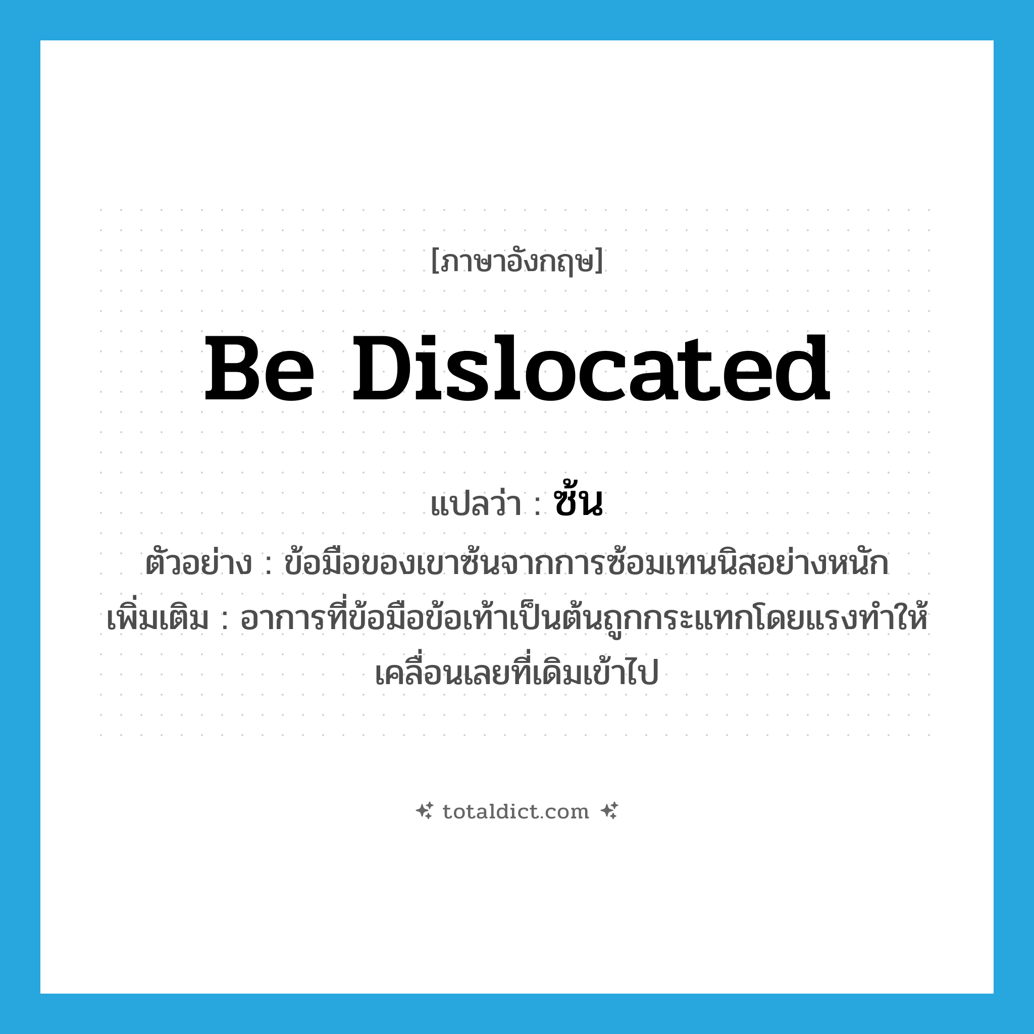 be dislocated แปลว่า?, คำศัพท์ภาษาอังกฤษ be dislocated แปลว่า ซ้น ประเภท V ตัวอย่าง ข้อมือของเขาซ้นจากการซ้อมเทนนิสอย่างหนัก เพิ่มเติม อาการที่ข้อมือข้อเท้าเป็นต้นถูกกระแทกโดยแรงทำให้เคลื่อนเลยที่เดิมเข้าไป หมวด V