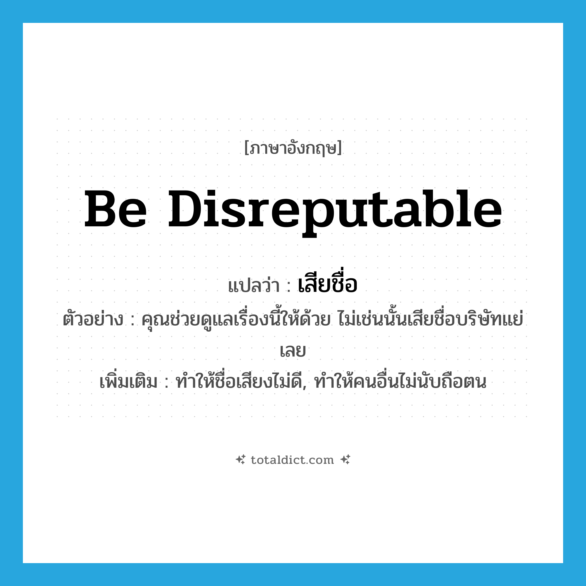be disreputable แปลว่า?, คำศัพท์ภาษาอังกฤษ be disreputable แปลว่า เสียชื่อ ประเภท V ตัวอย่าง คุณช่วยดูแลเรื่องนี้ให้ด้วย ไม่เช่นนั้นเสียชื่อบริษัทแย่เลย เพิ่มเติม ทำให้ชื่อเสียงไม่ดี, ทำให้คนอื่นไม่นับถือตน หมวด V