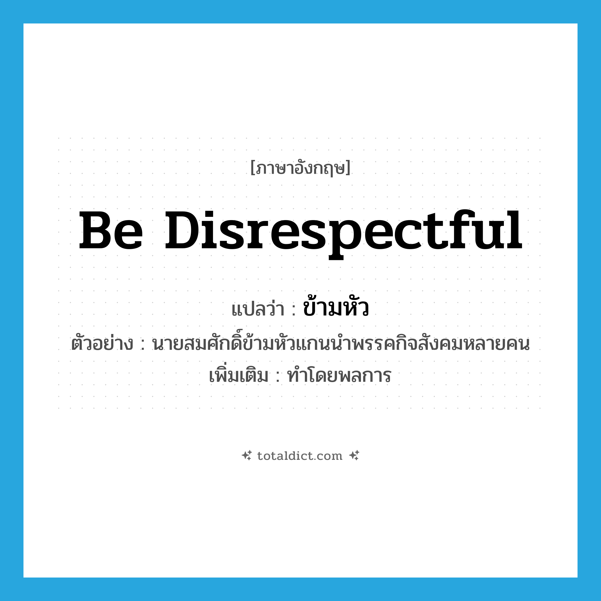 be disrespectful แปลว่า?, คำศัพท์ภาษาอังกฤษ be disrespectful แปลว่า ข้ามหัว ประเภท V ตัวอย่าง นายสมศักดิ์ข้ามหัวแกนนำพรรคกิจสังคมหลายคน เพิ่มเติม ทำโดยพลการ หมวด V