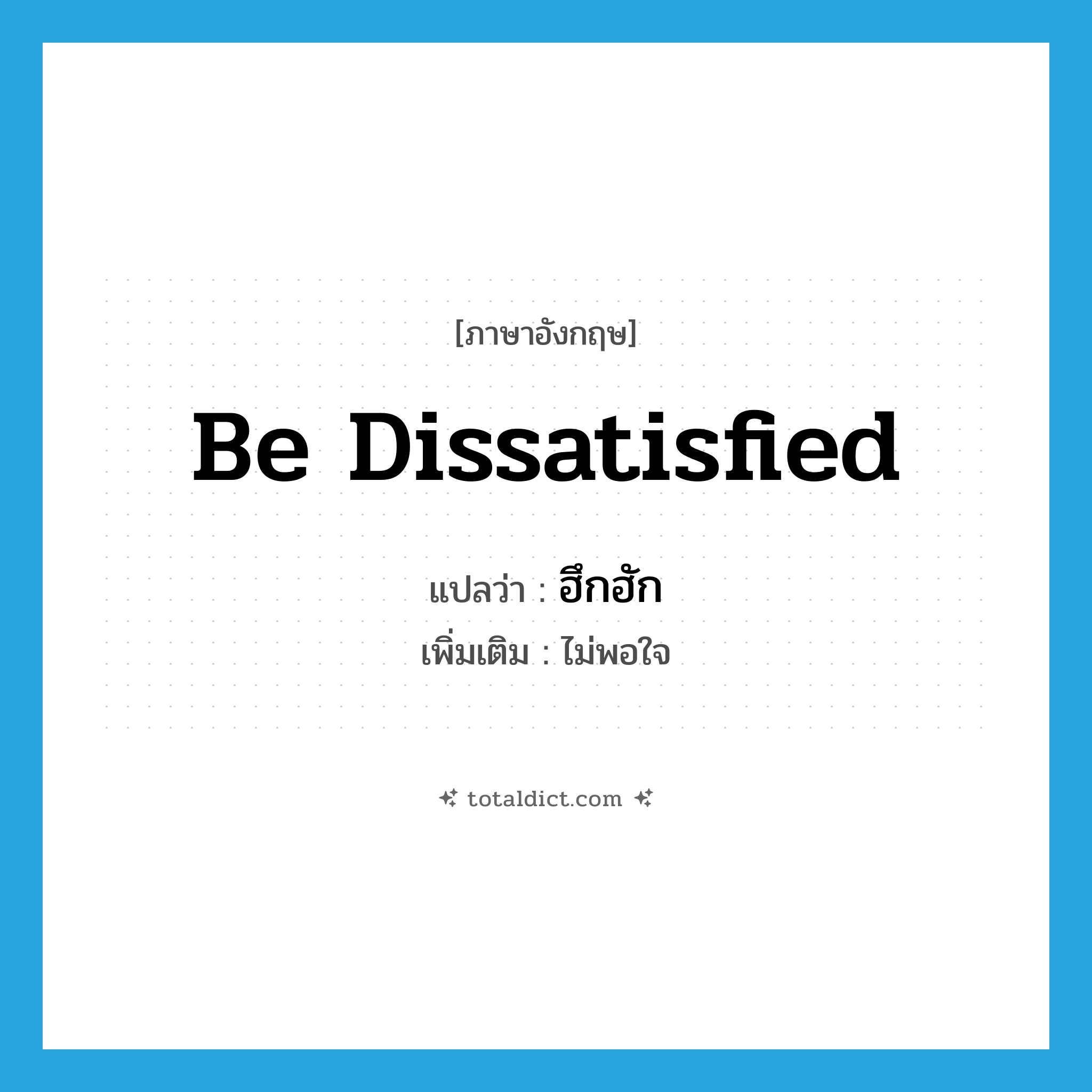 be dissatisfied แปลว่า?, คำศัพท์ภาษาอังกฤษ be dissatisfied แปลว่า ฮึกฮัก ประเภท V เพิ่มเติม ไม่พอใจ หมวด V