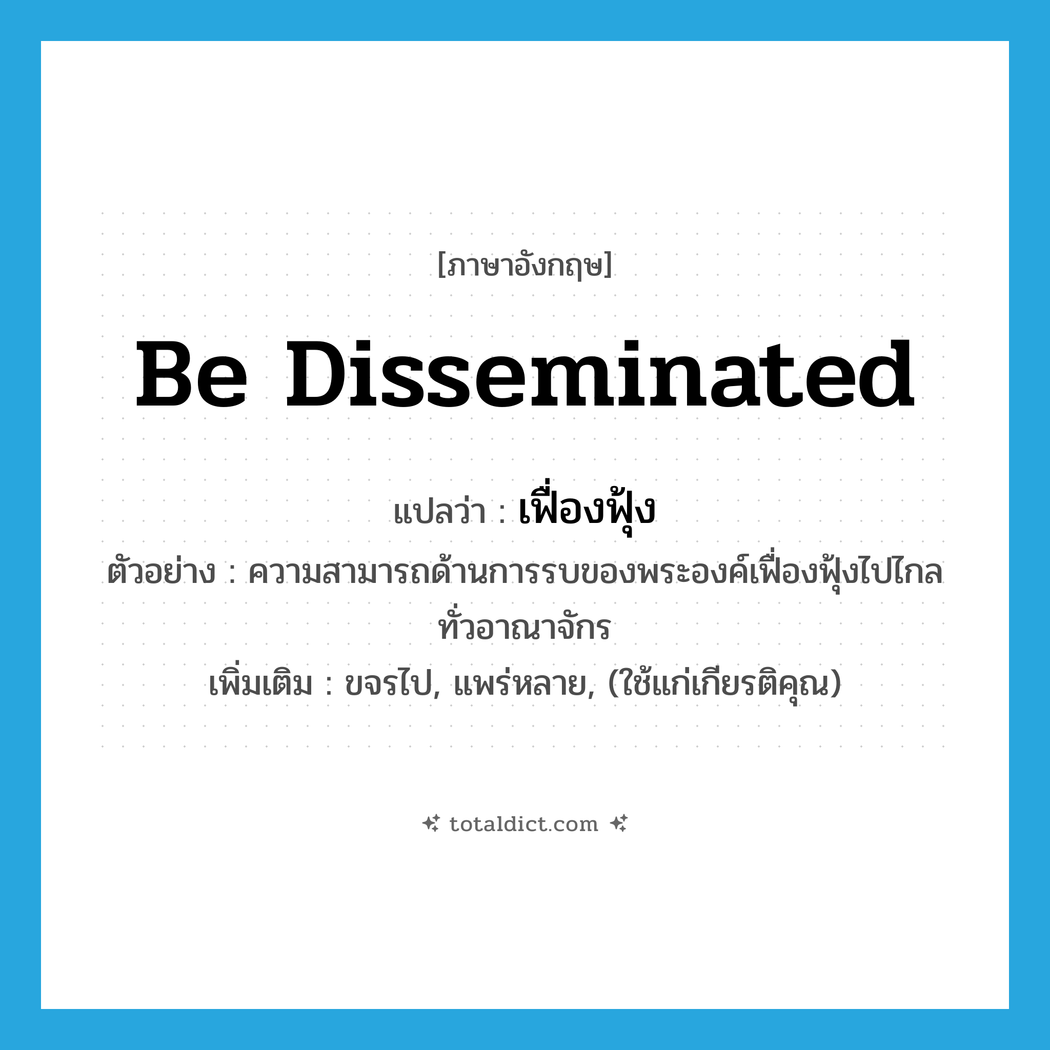 เฟื่องฟุ้ง ภาษาอังกฤษ?, คำศัพท์ภาษาอังกฤษ เฟื่องฟุ้ง แปลว่า be disseminated ประเภท V ตัวอย่าง ความสามารถด้านการรบของพระองค์เฟื่องฟุ้งไปไกลทั่วอาณาจักร เพิ่มเติม ขจรไป, แพร่หลาย, (ใช้แก่เกียรติคุณ) หมวด V