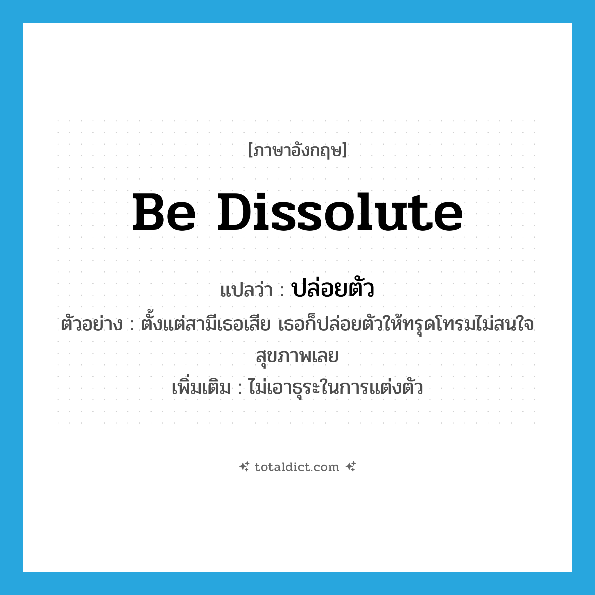 ปล่อยตัว ภาษาอังกฤษ?, คำศัพท์ภาษาอังกฤษ ปล่อยตัว แปลว่า be dissolute ประเภท V ตัวอย่าง ตั้งแต่สามีเธอเสีย เธอก็ปล่อยตัวให้ทรุดโทรมไม่สนใจสุขภาพเลย เพิ่มเติม ไม่เอาธุระในการแต่งตัว หมวด V