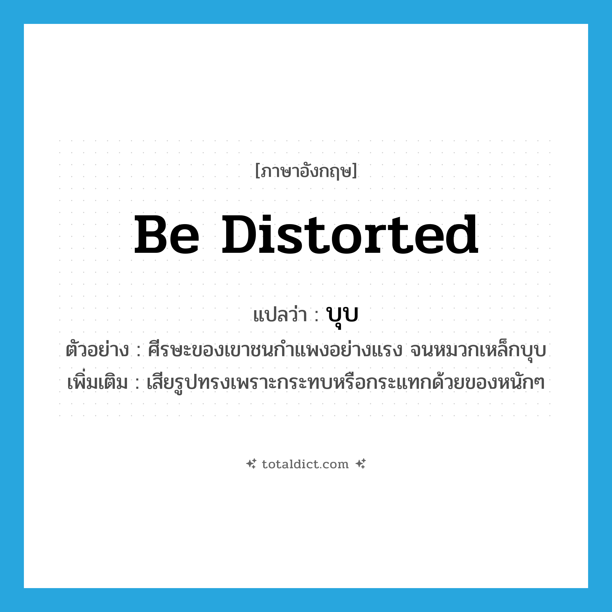 be distorted แปลว่า?, คำศัพท์ภาษาอังกฤษ be distorted แปลว่า บุบ ประเภท V ตัวอย่าง ศีรษะของเขาชนกำแพงอย่างแรง จนหมวกเหล็กบุบ เพิ่มเติม เสียรูปทรงเพราะกระทบหรือกระแทกด้วยของหนักๆ หมวด V