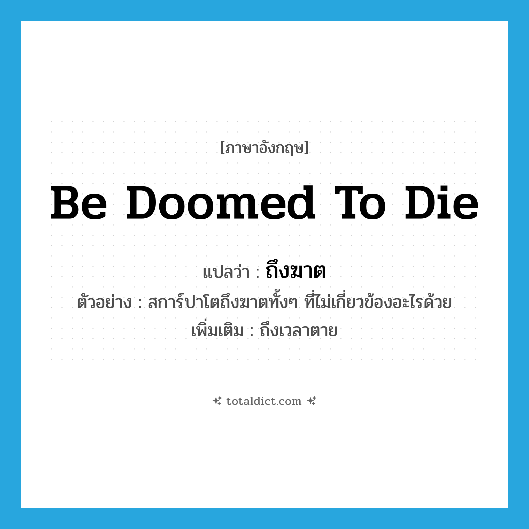 be doomed to die แปลว่า?, คำศัพท์ภาษาอังกฤษ be doomed to die แปลว่า ถึงฆาต ประเภท V ตัวอย่าง สการ์ปาโตถึงฆาตทั้งๆ ที่ไม่เกี่ยวข้องอะไรด้วย เพิ่มเติม ถึงเวลาตาย หมวด V