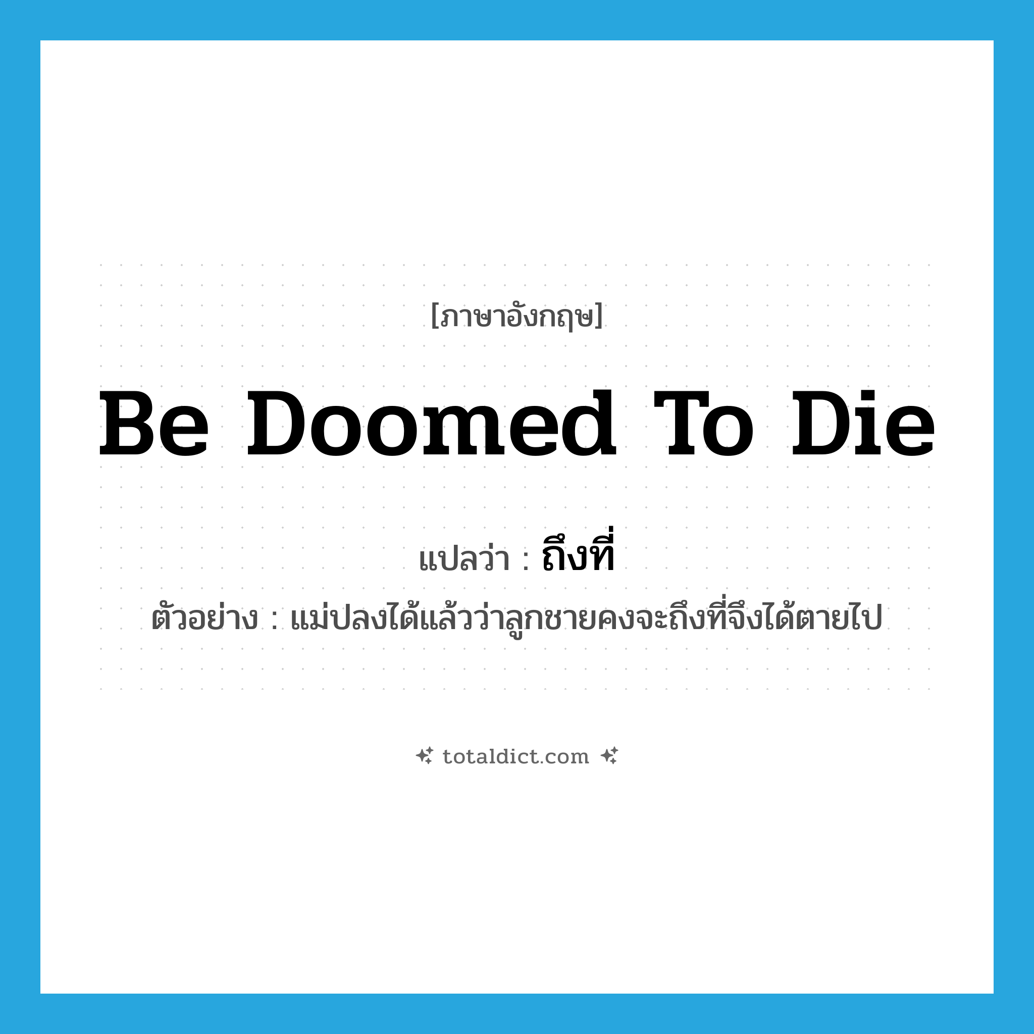be doomed to die แปลว่า?, คำศัพท์ภาษาอังกฤษ be doomed to die แปลว่า ถึงที่ ประเภท V ตัวอย่าง แม่ปลงได้แล้วว่าลูกชายคงจะถึงที่จึงได้ตายไป หมวด V