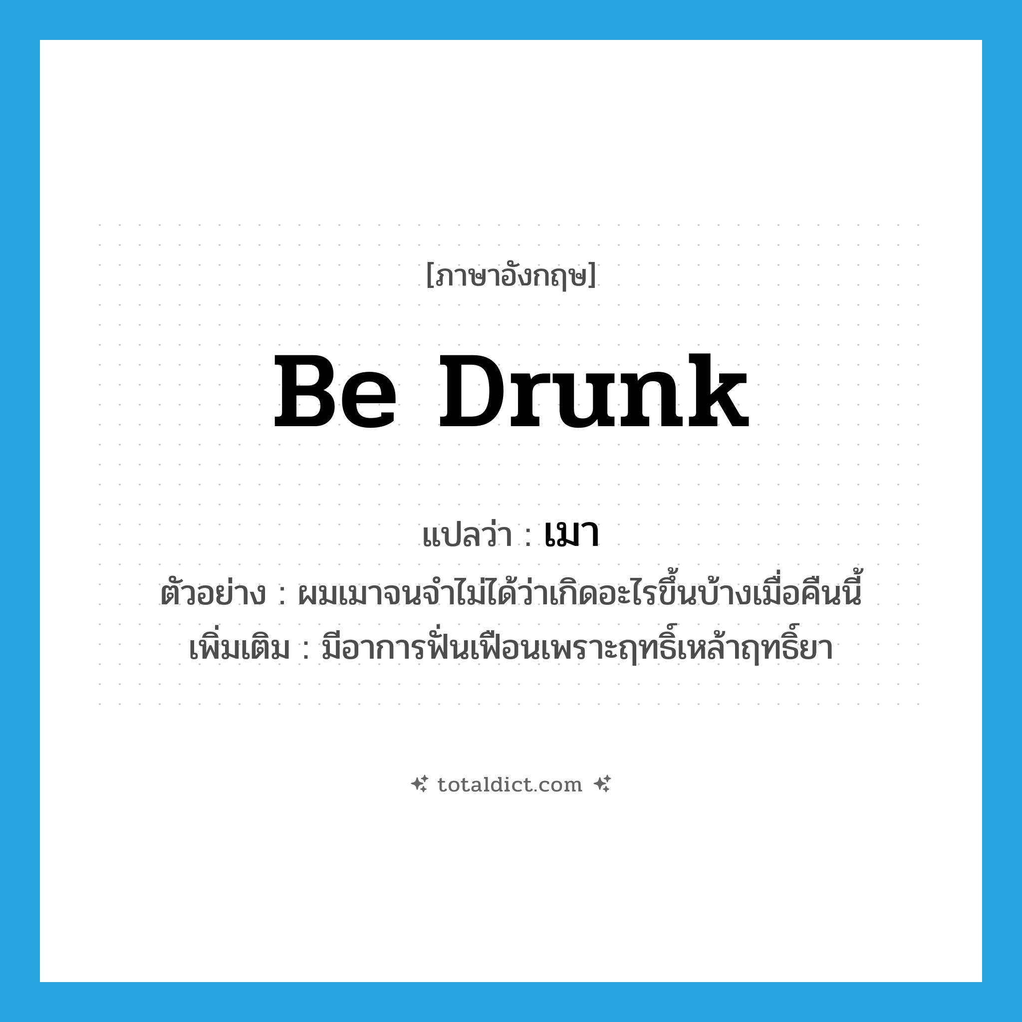 เมา ภาษาอังกฤษ?, คำศัพท์ภาษาอังกฤษ เมา แปลว่า be drunk ประเภท V ตัวอย่าง ผมเมาจนจำไม่ได้ว่าเกิดอะไรขึ้นบ้างเมื่อคืนนี้ เพิ่มเติม มีอาการฟั่นเฟือนเพราะฤทธิ์เหล้าฤทธิ์ยา หมวด V