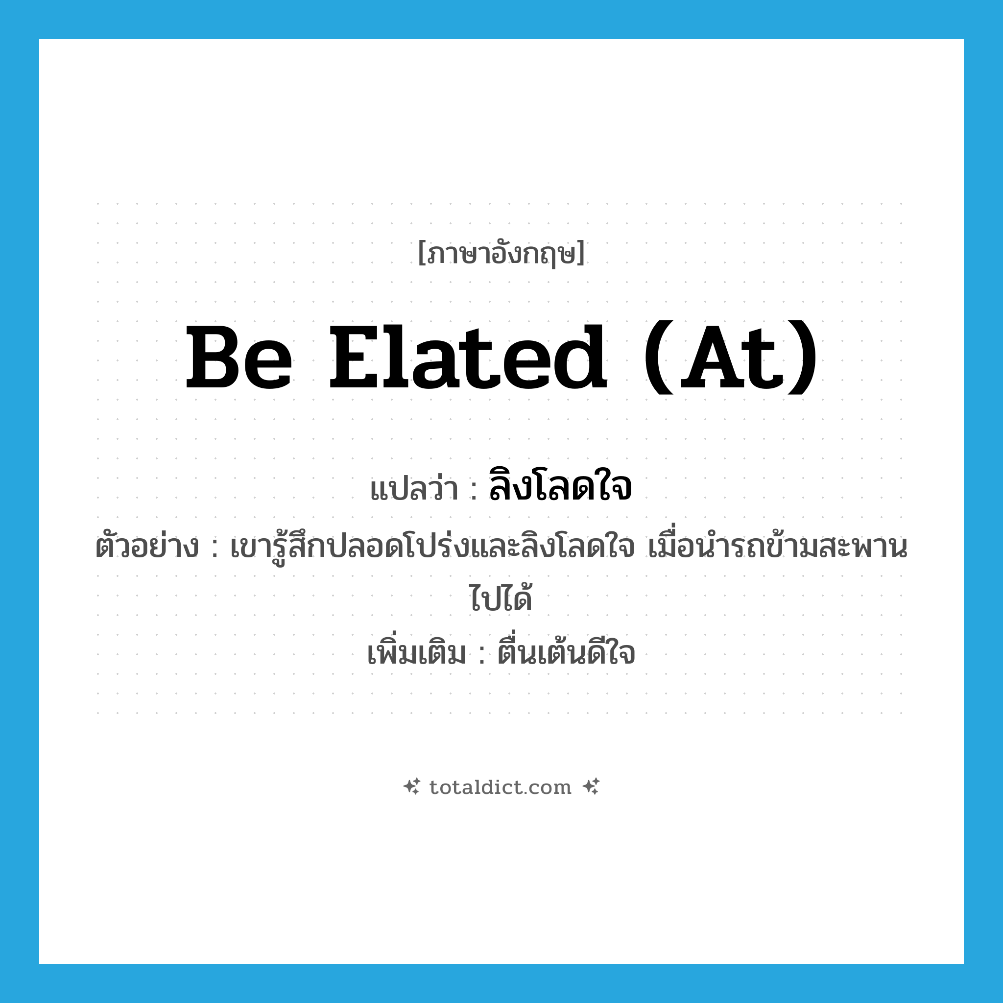 be elated (at) แปลว่า?, คำศัพท์ภาษาอังกฤษ be elated (at) แปลว่า ลิงโลดใจ ประเภท V ตัวอย่าง เขารู้สึกปลอดโปร่งและลิงโลดใจ เมื่อนำรถข้ามสะพานไปได้ เพิ่มเติม ตื่นเต้นดีใจ หมวด V