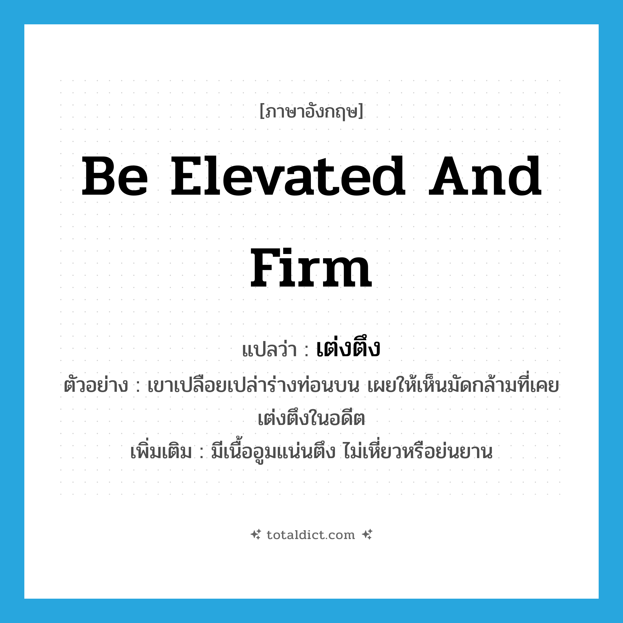 be elevated and firm แปลว่า?, คำศัพท์ภาษาอังกฤษ be elevated and firm แปลว่า เต่งตึง ประเภท V ตัวอย่าง เขาเปลือยเปล่าร่างท่อนบน เผยให้เห็นมัดกล้ามที่เคยเต่งตึงในอดีต เพิ่มเติม มีเนื้ออูมแน่นตึง ไม่เหี่ยวหรือย่นยาน หมวด V