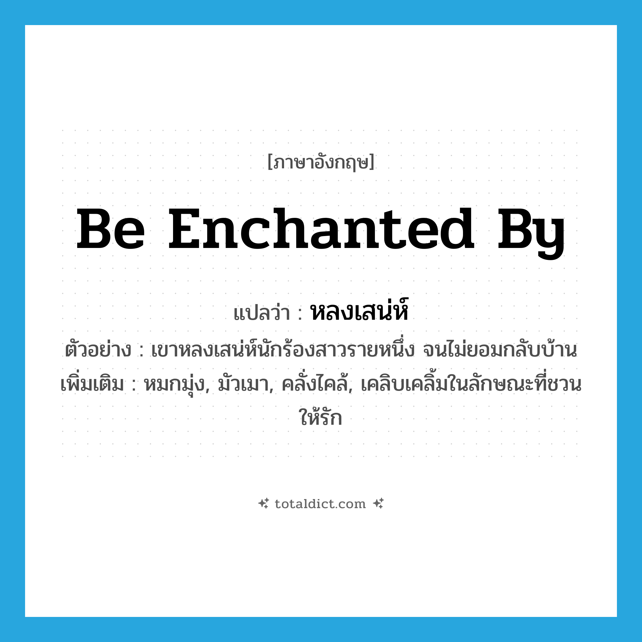 be enchanted by แปลว่า?, คำศัพท์ภาษาอังกฤษ be enchanted by แปลว่า หลงเสน่ห์ ประเภท V ตัวอย่าง เขาหลงเสน่ห์นักร้องสาวรายหนึ่ง จนไม่ยอมกลับบ้าน เพิ่มเติม หมกมุ่ง, มัวเมา, คลั่งไคล้, เคลิบเคลิ้มในลักษณะที่ชวนให้รัก หมวด V