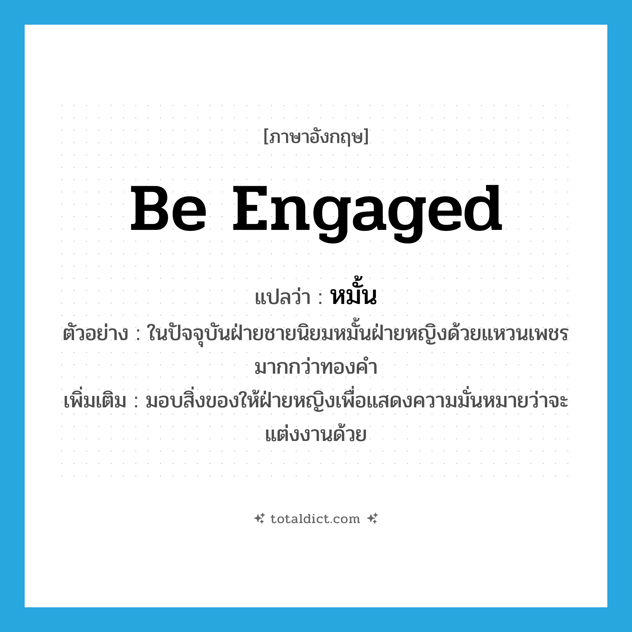 be engaged แปลว่า?, คำศัพท์ภาษาอังกฤษ be engaged แปลว่า หมั้น ประเภท V ตัวอย่าง ในปัจจุบันฝ่ายชายนิยมหมั้นฝ่ายหญิงด้วยแหวนเพชรมากกว่าทองคำ เพิ่มเติม มอบสิ่งของให้ฝ่ายหญิงเพื่อแสดงความมั่นหมายว่าจะแต่งงานด้วย หมวด V