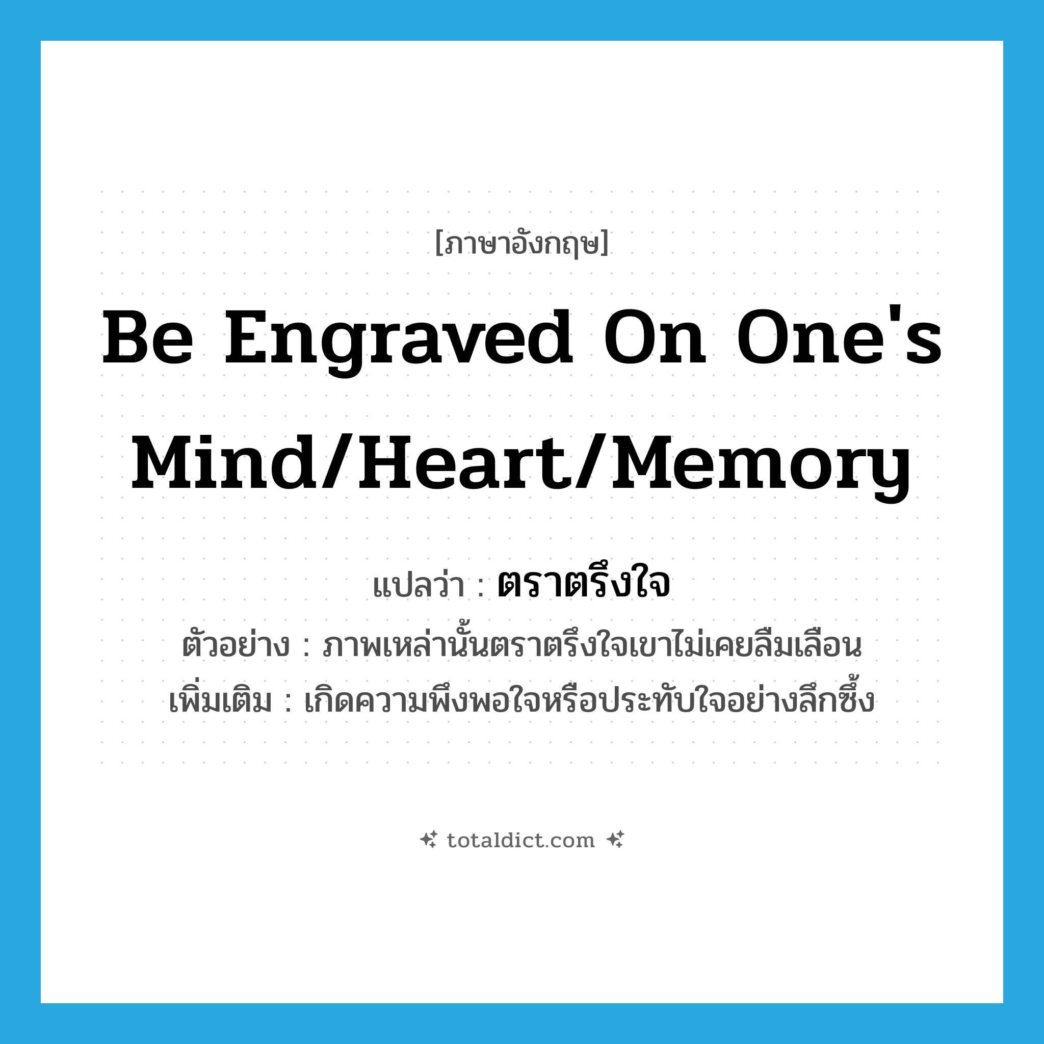 be engraved on one&#39;s mind/heart/memory แปลว่า?, คำศัพท์ภาษาอังกฤษ be engraved on one&#39;s mind/heart/memory แปลว่า ตราตรึงใจ ประเภท V ตัวอย่าง ภาพเหล่านั้นตราตรึงใจเขาไม่เคยลืมเลือน เพิ่มเติม เกิดความพึงพอใจหรือประทับใจอย่างลึกซึ้ง หมวด V