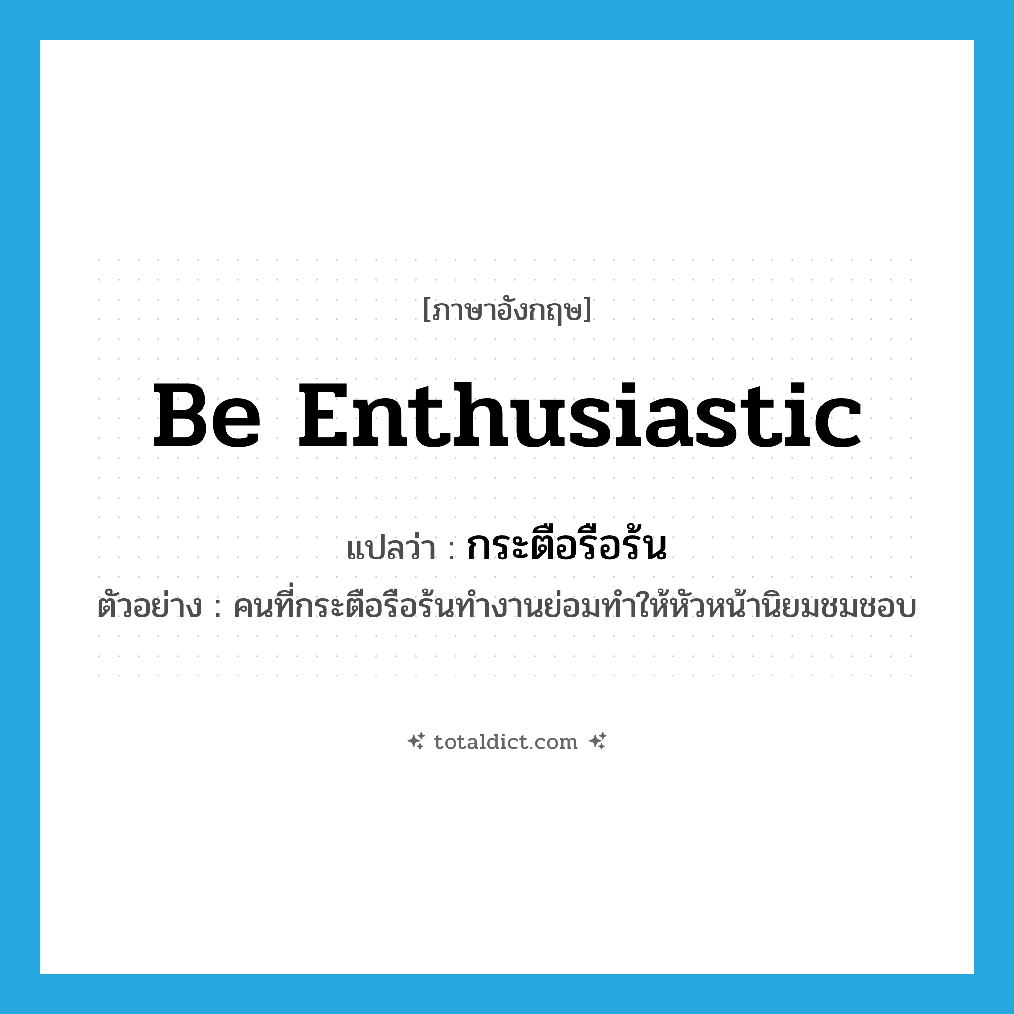 be enthusiastic แปลว่า?, คำศัพท์ภาษาอังกฤษ be enthusiastic แปลว่า กระตือรือร้น ประเภท V ตัวอย่าง คนที่กระตือรือร้นทำงานย่อมทำให้หัวหน้านิยมชมชอบ หมวด V