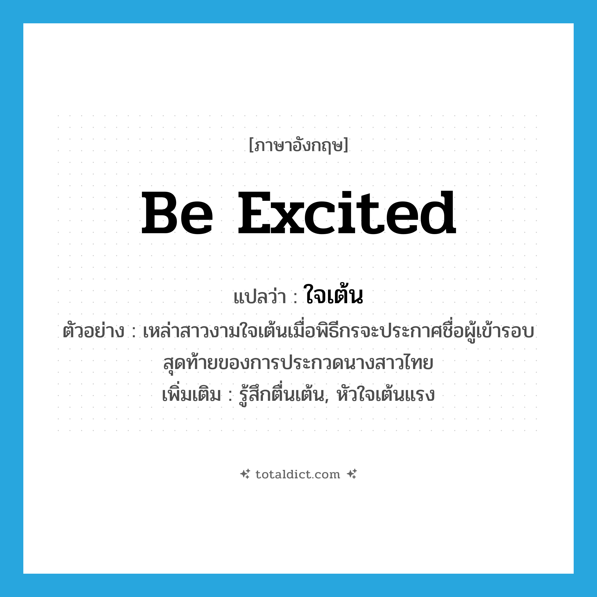 be excited แปลว่า?, คำศัพท์ภาษาอังกฤษ be excited แปลว่า ใจเต้น ประเภท V ตัวอย่าง เหล่าสาวงามใจเต้นเมื่อพิธีกรจะประกาศชื่อผู้เข้ารอบสุดท้ายของการประกวดนางสาวไทย เพิ่มเติม รู้สึกตื่นเต้น, หัวใจเต้นแรง หมวด V