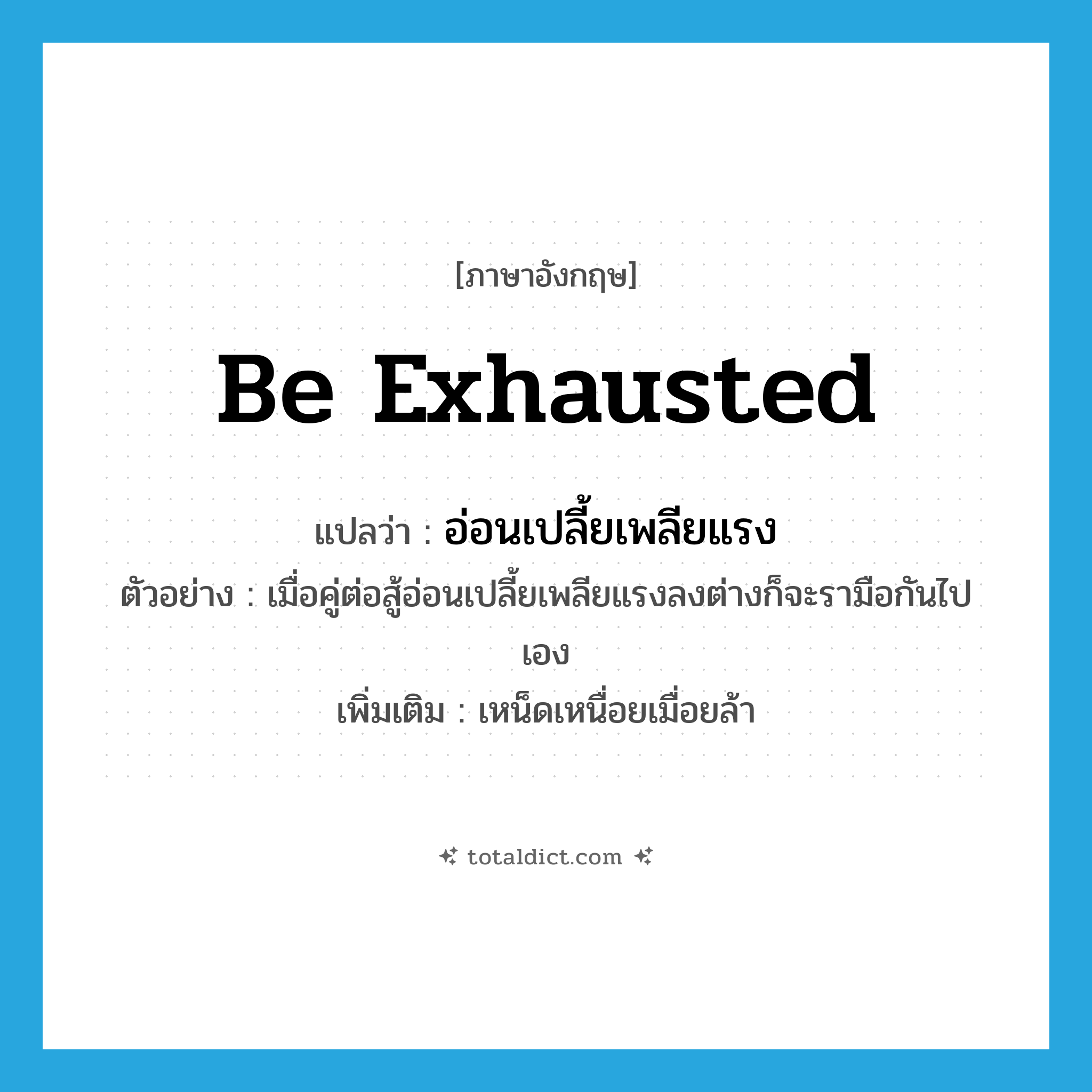 be exhausted แปลว่า?, คำศัพท์ภาษาอังกฤษ be exhausted แปลว่า อ่อนเปลี้ยเพลียแรง ประเภท V ตัวอย่าง เมื่อคู่ต่อสู้อ่อนเปลี้ยเพลียแรงลงต่างก็จะรามือกันไปเอง เพิ่มเติม เหน็ดเหนื่อยเมื่อยล้า หมวด V