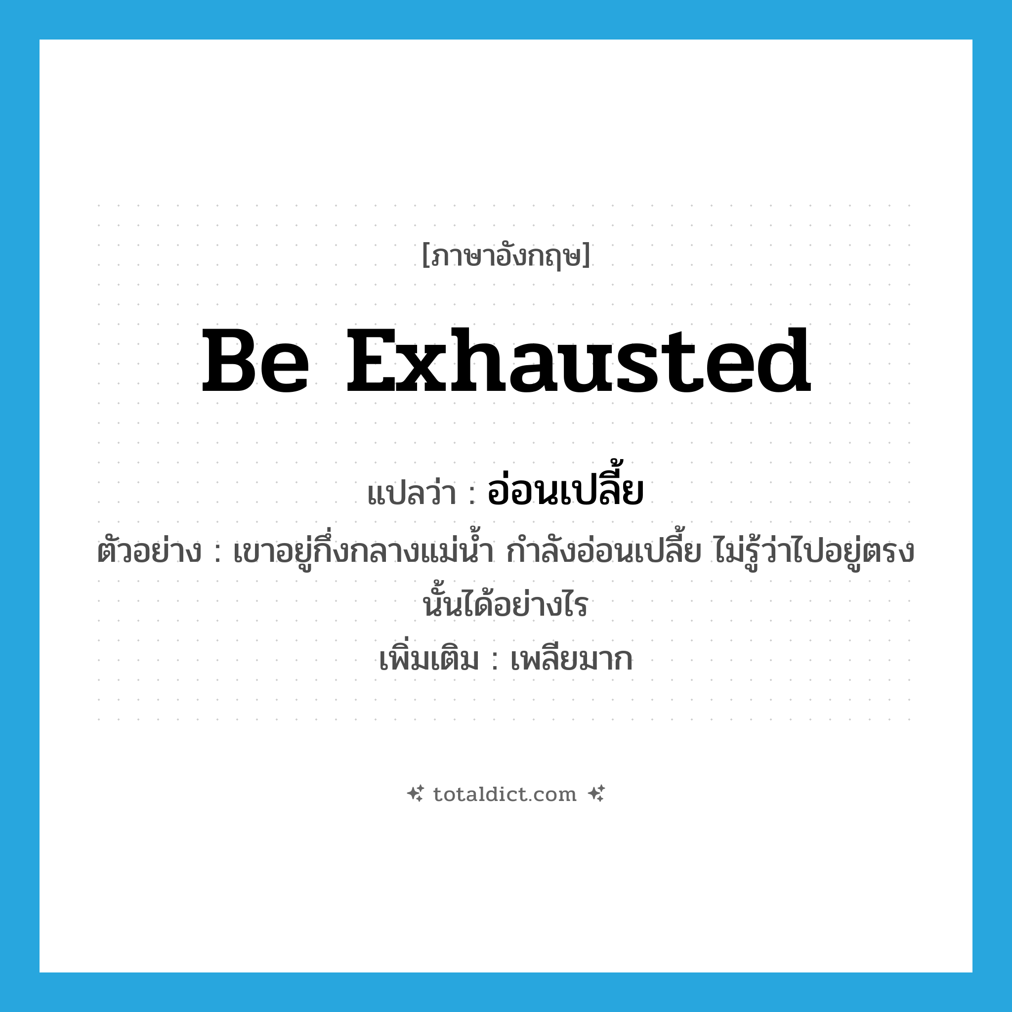 be exhausted แปลว่า?, คำศัพท์ภาษาอังกฤษ be exhausted แปลว่า อ่อนเปลี้ย ประเภท V ตัวอย่าง เขาอยู่กึ่งกลางแม่น้ำ กำลังอ่อนเปลี้ย ไม่รู้ว่าไปอยู่ตรงนั้นได้อย่างไร เพิ่มเติม เพลียมาก หมวด V