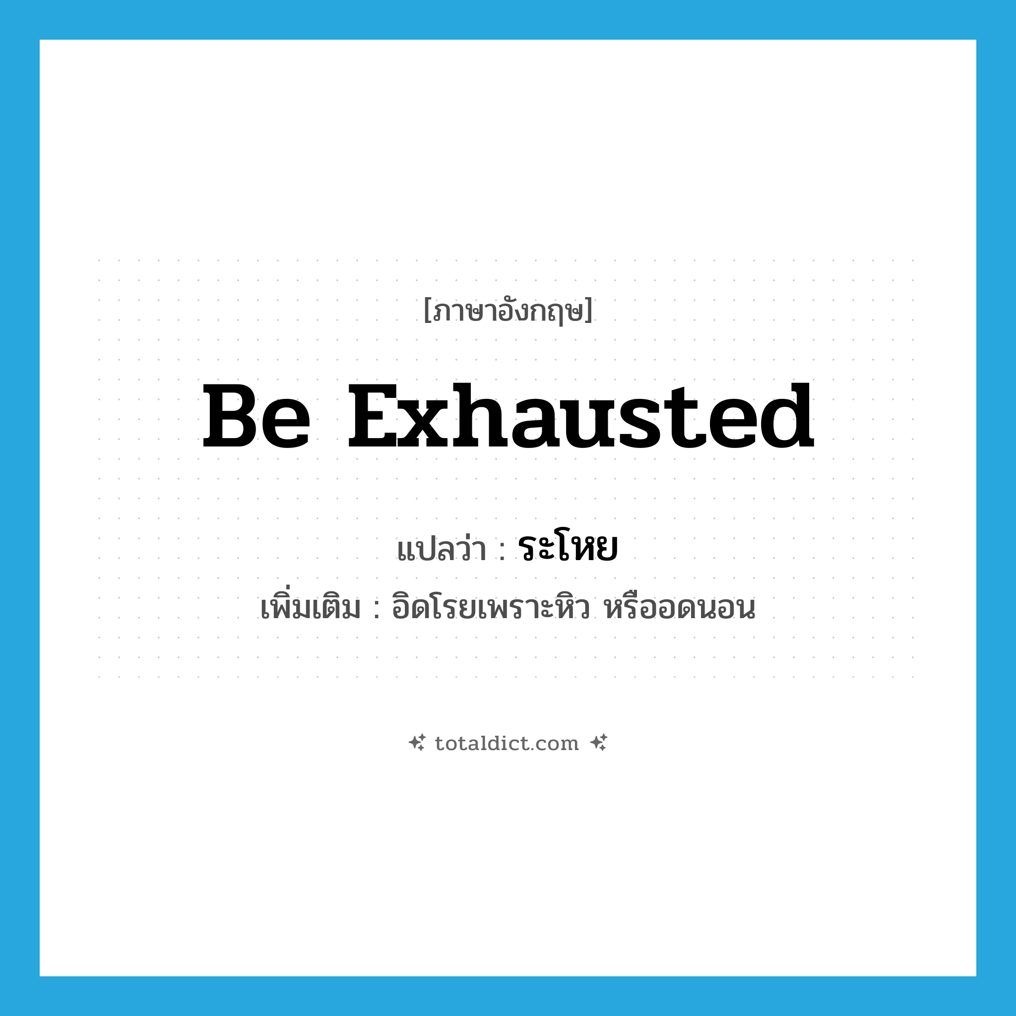 be exhausted แปลว่า?, คำศัพท์ภาษาอังกฤษ be exhausted แปลว่า ระโหย ประเภท V เพิ่มเติม อิดโรยเพราะหิว หรืออดนอน หมวด V
