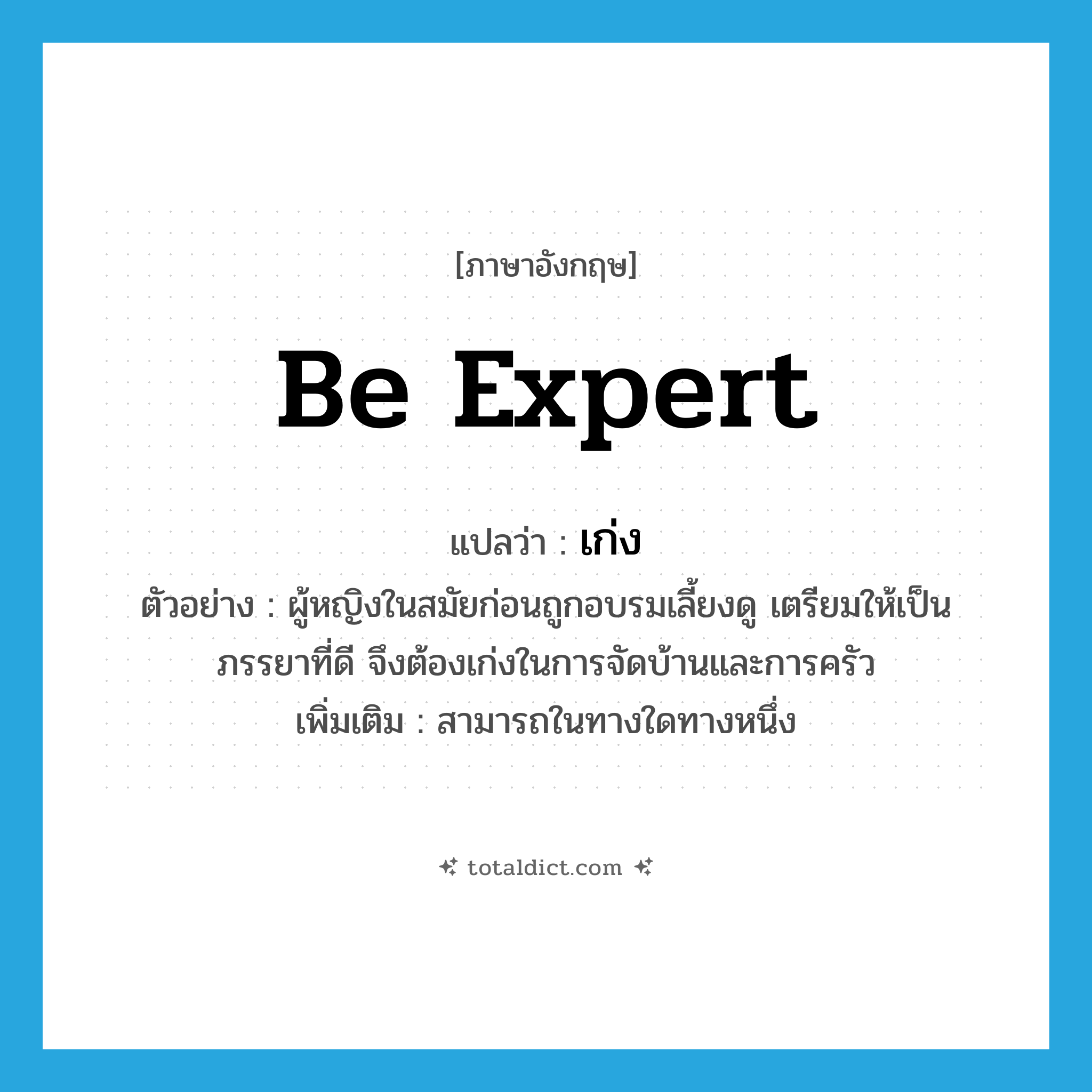 be expert แปลว่า?, คำศัพท์ภาษาอังกฤษ be expert แปลว่า เก่ง ประเภท V ตัวอย่าง ผู้หญิงในสมัยก่อนถูกอบรมเลี้ยงดู เตรียมให้เป็นภรรยาที่ดี จึงต้องเก่งในการจัดบ้านและการครัว เพิ่มเติม สามารถในทางใดทางหนึ่ง หมวด V