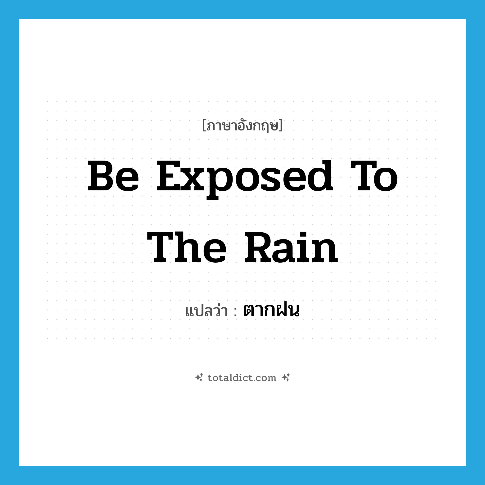 be exposed to the rain แปลว่า?, คำศัพท์ภาษาอังกฤษ be exposed to the rain แปลว่า ตากฝน ประเภท V หมวด V