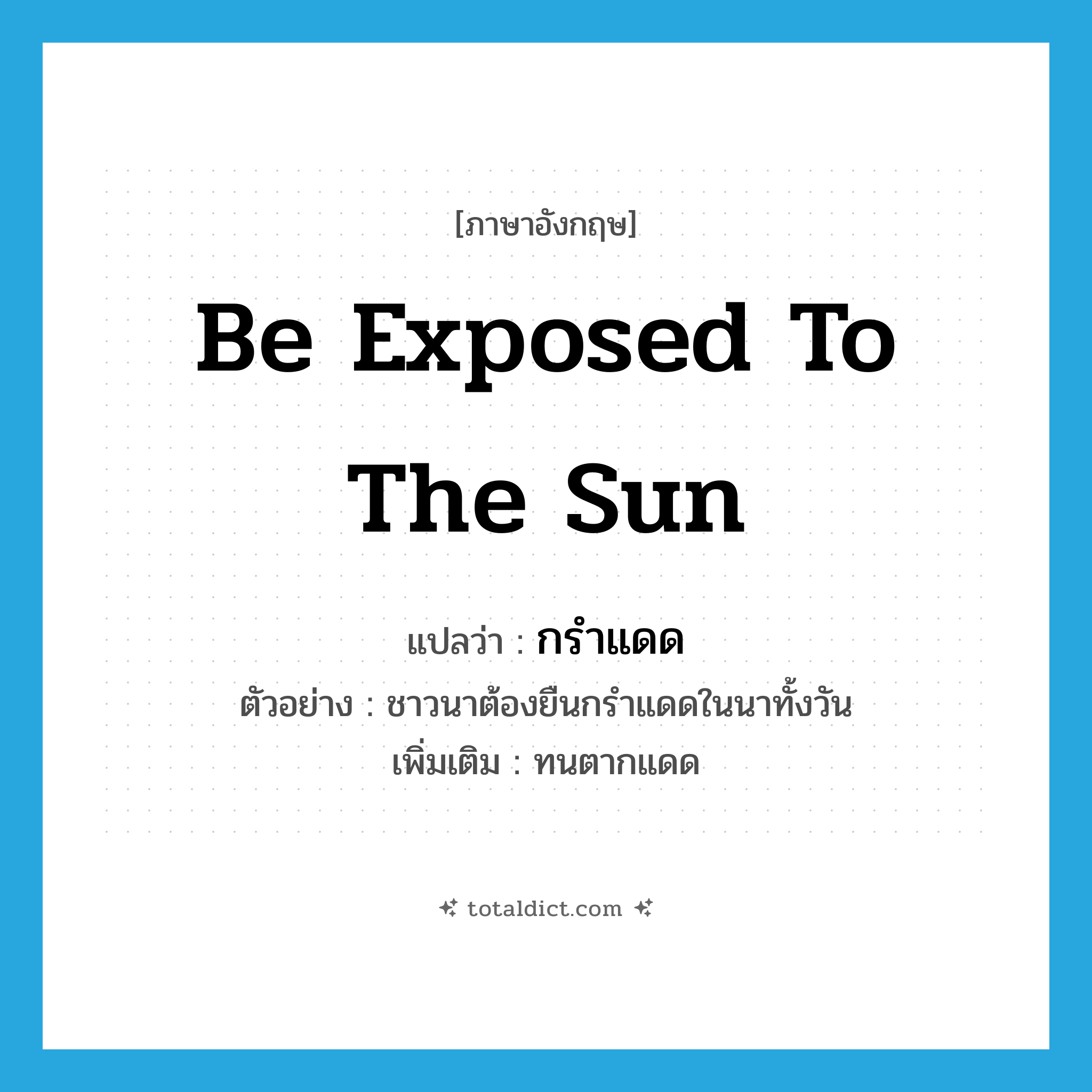 be exposed to the sun แปลว่า?, คำศัพท์ภาษาอังกฤษ be exposed to the sun แปลว่า กรำแดด ประเภท V ตัวอย่าง ชาวนาต้องยืนกรำแดดในนาทั้งวัน เพิ่มเติม ทนตากแดด หมวด V