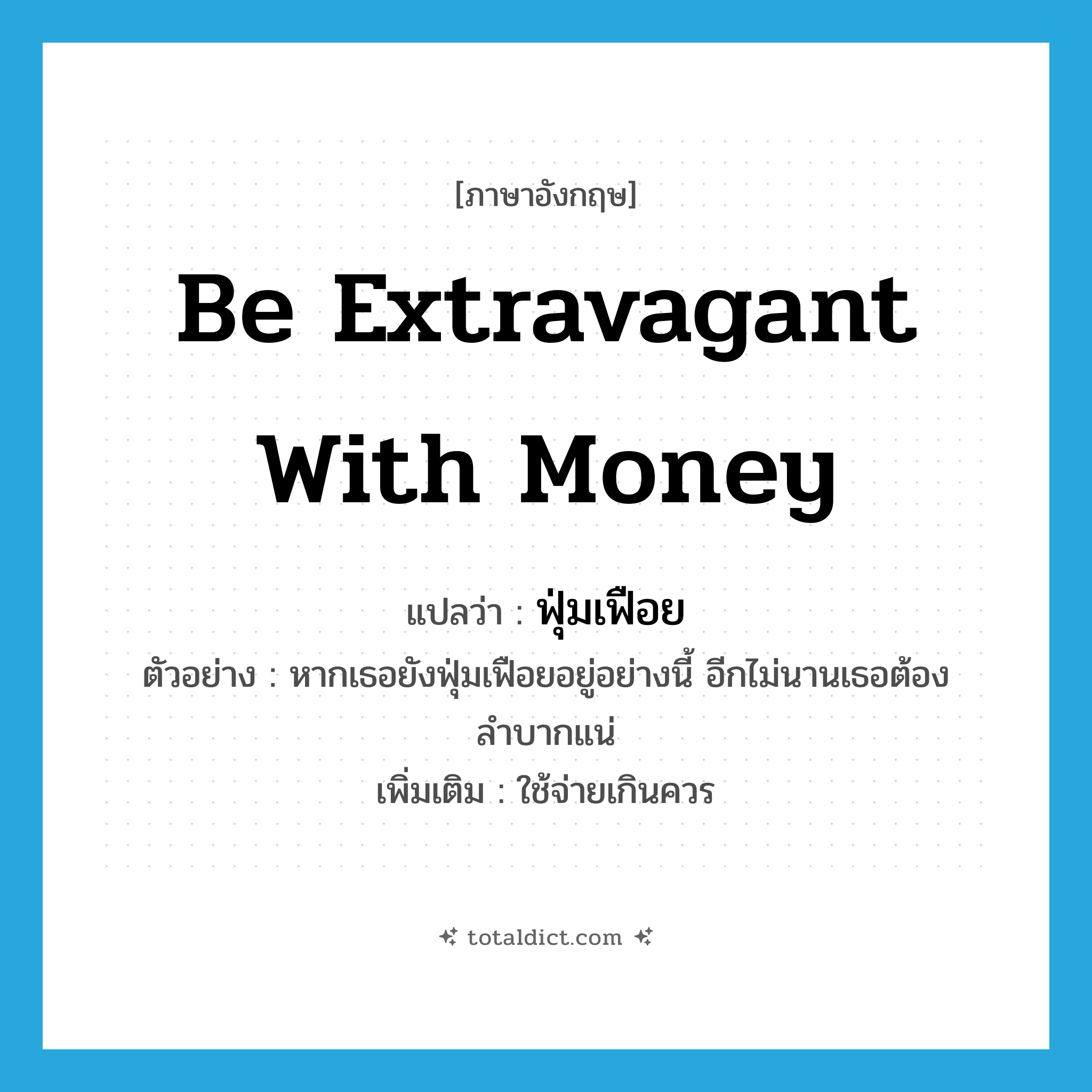be extravagant with money แปลว่า?, คำศัพท์ภาษาอังกฤษ be extravagant with money แปลว่า ฟุ่มเฟือย ประเภท V ตัวอย่าง หากเธอยังฟุ่มเฟือยอยู่อย่างนี้ อีกไม่นานเธอต้องลำบากแน่ เพิ่มเติม ใช้จ่ายเกินควร หมวด V