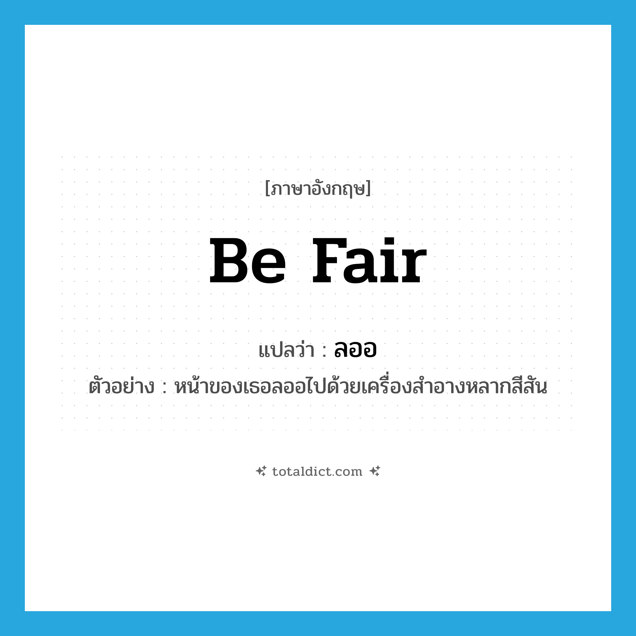 be fair แปลว่า?, คำศัพท์ภาษาอังกฤษ be fair แปลว่า ลออ ประเภท V ตัวอย่าง หน้าของเธอลออไปด้วยเครื่องสำอางหลากสีสัน หมวด V