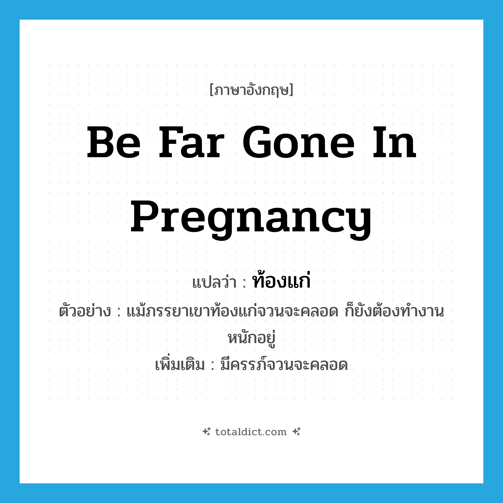 be far gone in pregnancy แปลว่า?, คำศัพท์ภาษาอังกฤษ be far gone in pregnancy แปลว่า ท้องแก่ ประเภท V ตัวอย่าง แม้ภรรยาเขาท้องแก่จวนจะคลอด ก็ยังต้องทำงานหนักอยู่ เพิ่มเติม มีครรภ์จวนจะคลอด หมวด V
