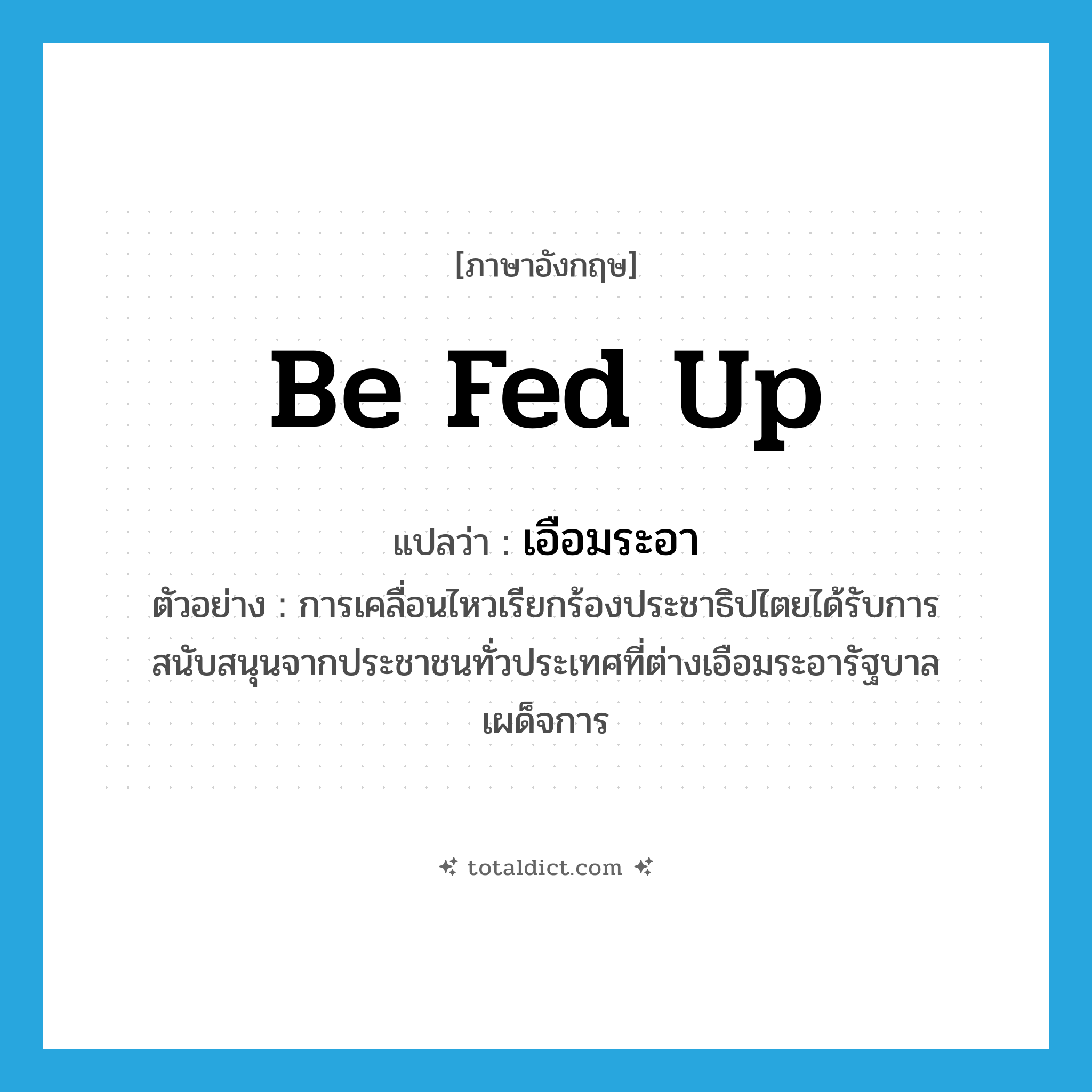 be fed up แปลว่า?, คำศัพท์ภาษาอังกฤษ be fed up แปลว่า เอือมระอา ประเภท V ตัวอย่าง การเคลื่อนไหวเรียกร้องประชาธิปไตยได้รับการสนับสนุนจากประชาชนทั่วประเทศที่ต่างเอือมระอารัฐบาลเผด็จการ หมวด V