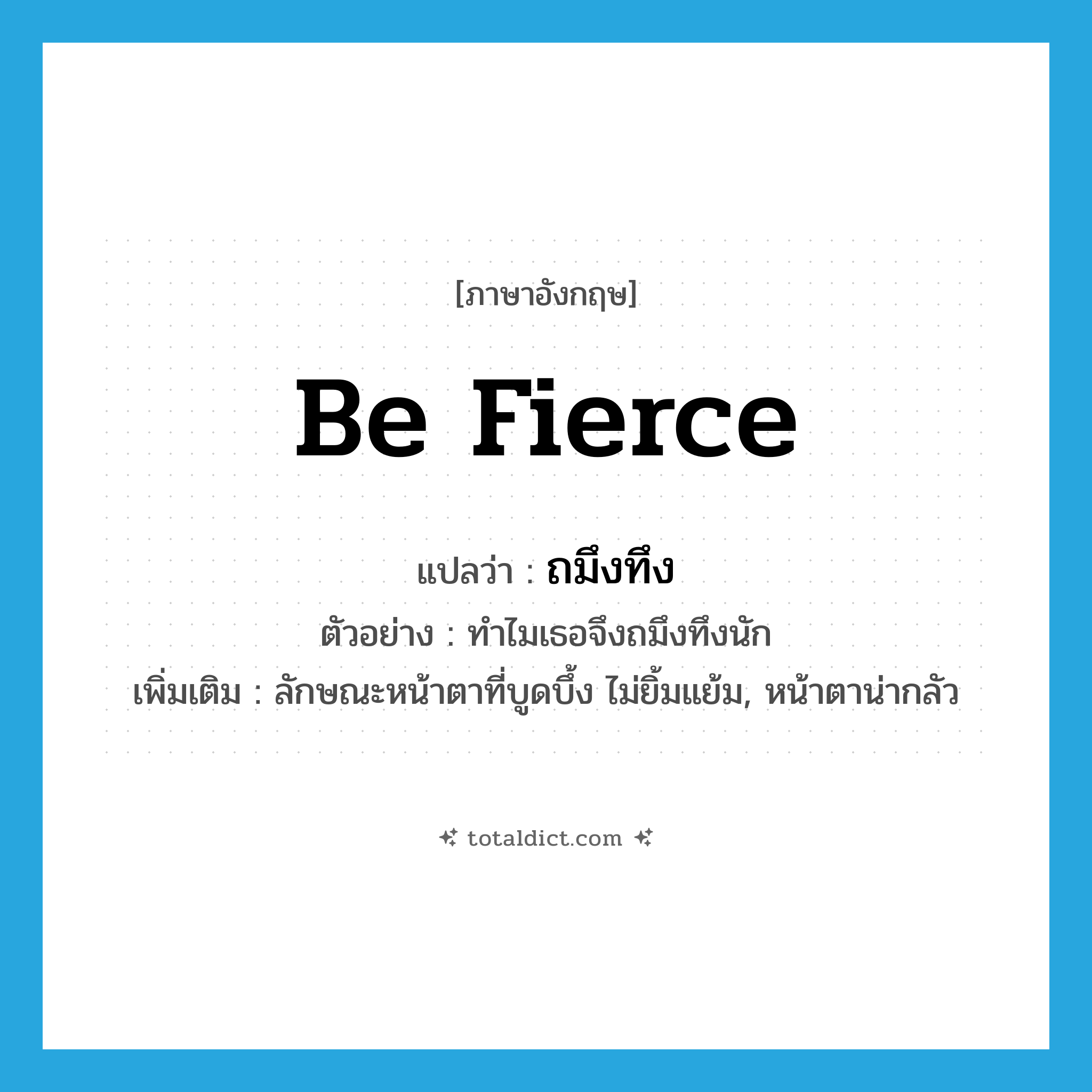be fierce แปลว่า?, คำศัพท์ภาษาอังกฤษ be fierce แปลว่า ถมึงทึง ประเภท V ตัวอย่าง ทำไมเธอจึงถมึงทึงนัก เพิ่มเติม ลักษณะหน้าตาที่บูดบึ้ง ไม่ยิ้มแย้ม, หน้าตาน่ากลัว หมวด V