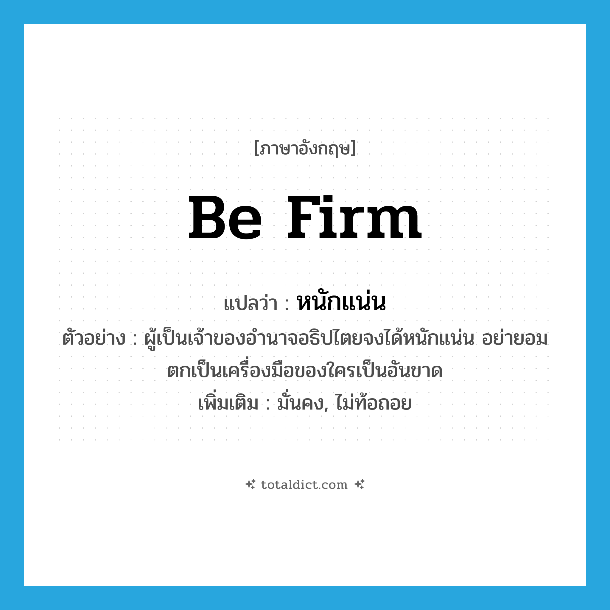 be firm แปลว่า?, คำศัพท์ภาษาอังกฤษ be firm แปลว่า หนักแน่น ประเภท V ตัวอย่าง ผู้เป็นเจ้าของอำนาจอธิปไตยจงได้หนักแน่น อย่ายอมตกเป็นเครื่องมือของใครเป็นอันขาด เพิ่มเติม มั่นคง, ไม่ท้อถอย หมวด V