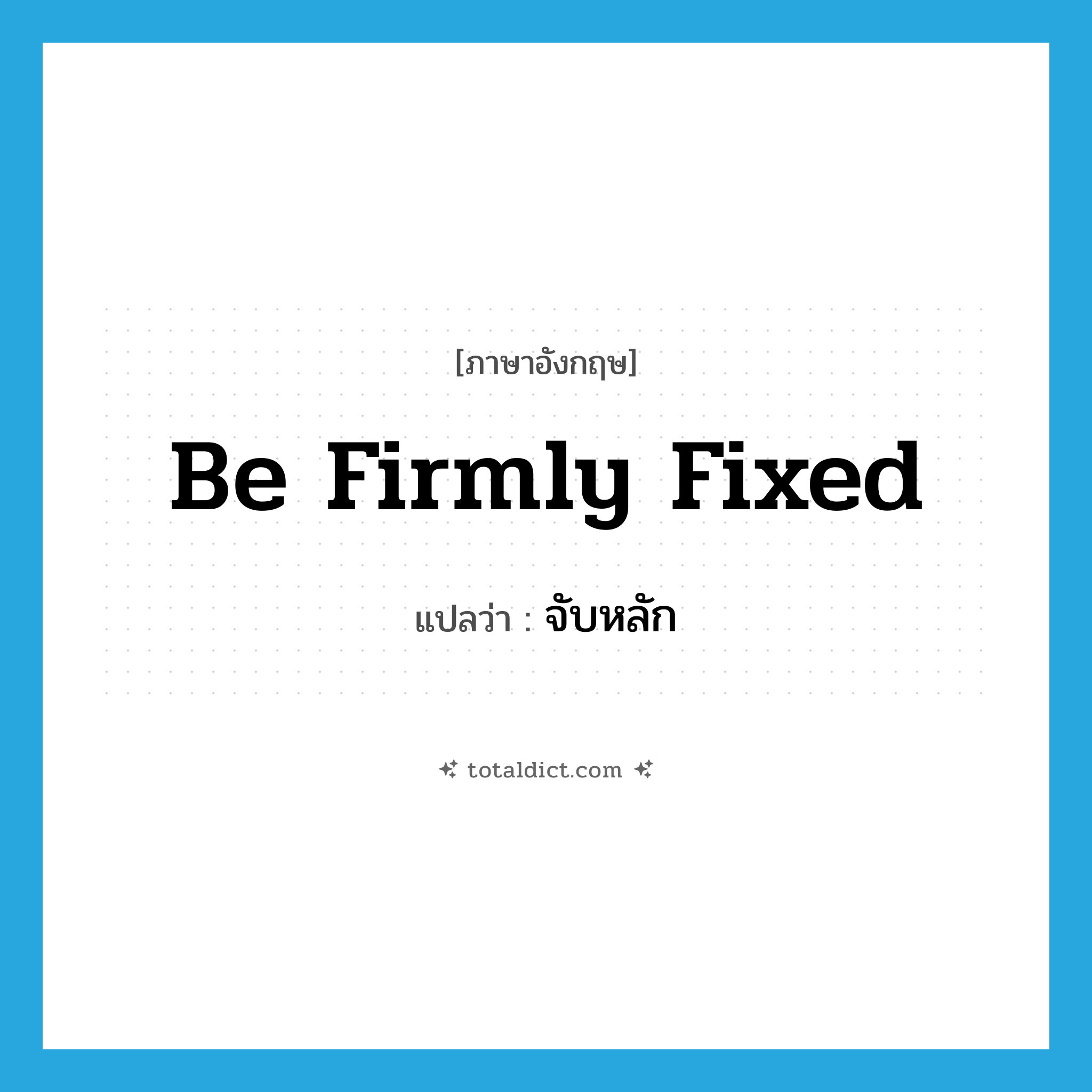 be firmly fixed แปลว่า?, คำศัพท์ภาษาอังกฤษ be firmly fixed แปลว่า จับหลัก ประเภท V หมวด V
