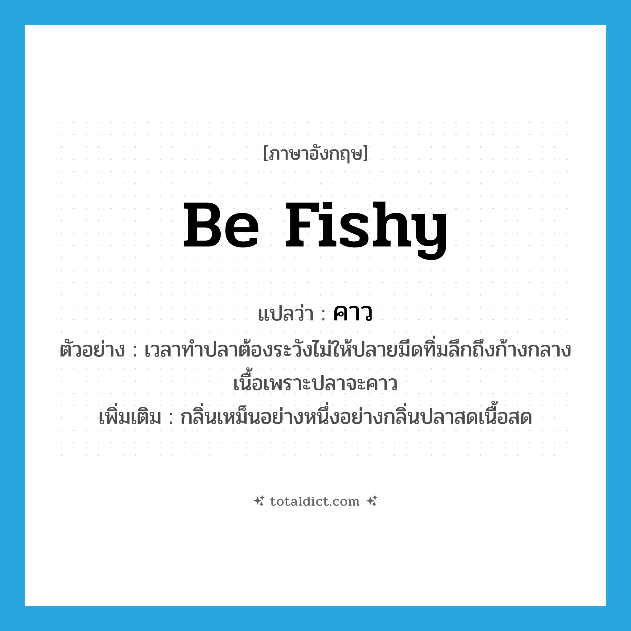 คาว ภาษาอังกฤษ?, คำศัพท์ภาษาอังกฤษ คาว แปลว่า be fishy ประเภท V ตัวอย่าง เวลาทำปลาต้องระวังไม่ให้ปลายมีดทิ่มลึกถึงก้างกลางเนื้อเพราะปลาจะคาว เพิ่มเติม กลิ่นเหม็นอย่างหนึ่งอย่างกลิ่นปลาสดเนื้อสด หมวด V