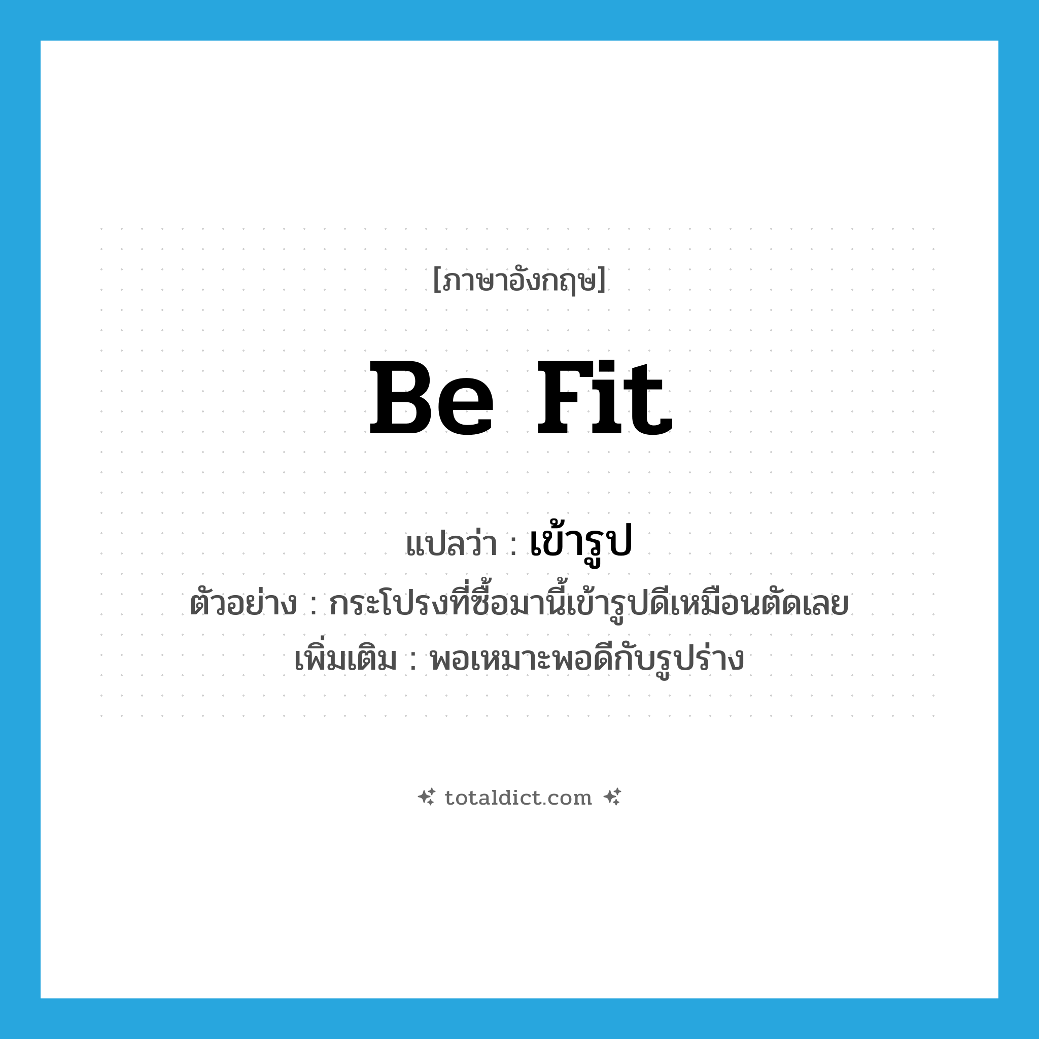 be fit แปลว่า?, คำศัพท์ภาษาอังกฤษ be fit แปลว่า เข้ารูป ประเภท V ตัวอย่าง กระโปรงที่ซื้อมานี้เข้ารูปดีเหมือนตัดเลย เพิ่มเติม พอเหมาะพอดีกับรูปร่าง หมวด V