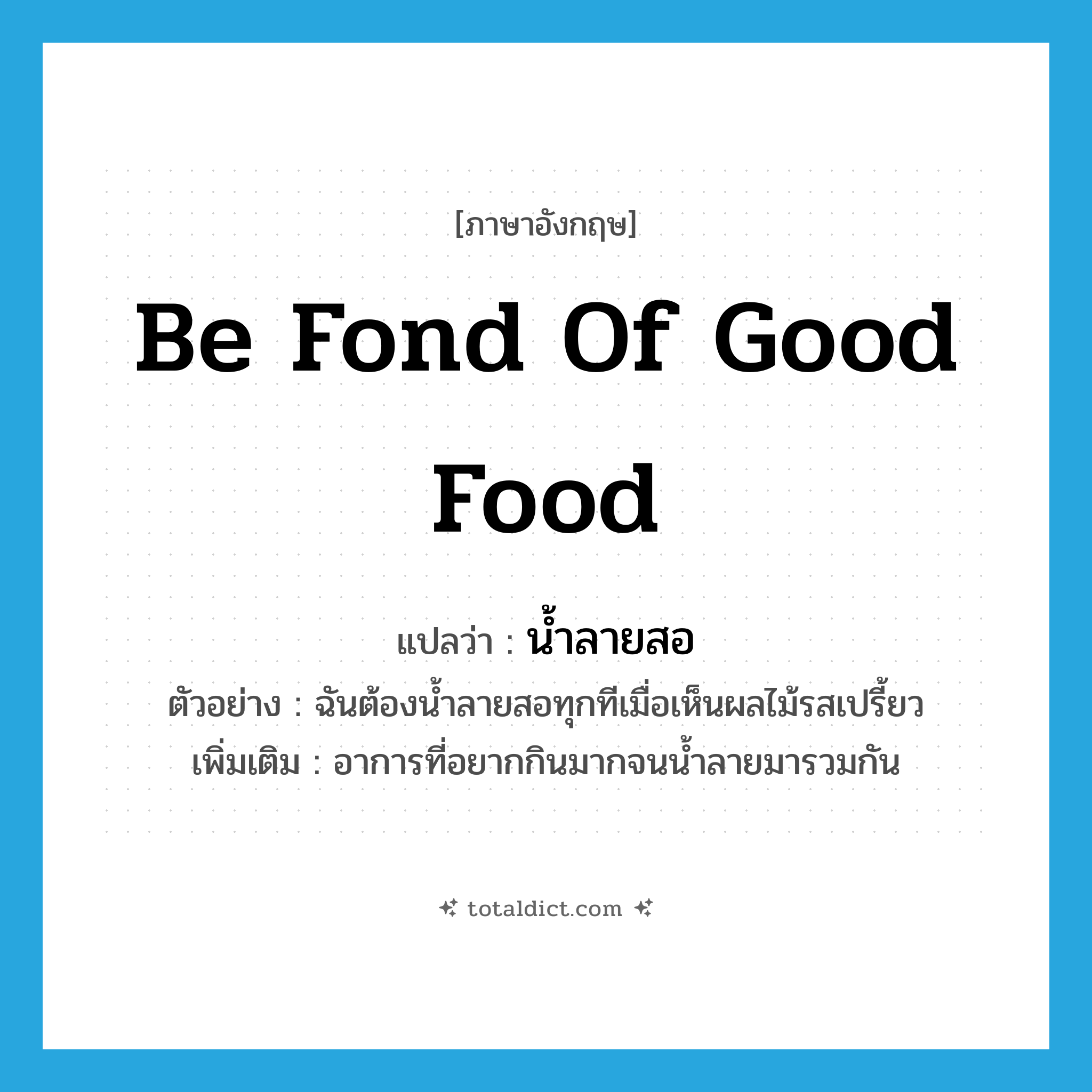 be fond of good food แปลว่า?, คำศัพท์ภาษาอังกฤษ be fond of good food แปลว่า น้ำลายสอ ประเภท V ตัวอย่าง ฉันต้องน้ำลายสอทุกทีเมื่อเห็นผลไม้รสเปรี้ยว เพิ่มเติม อาการที่อยากกินมากจนน้ำลายมารวมกัน หมวด V