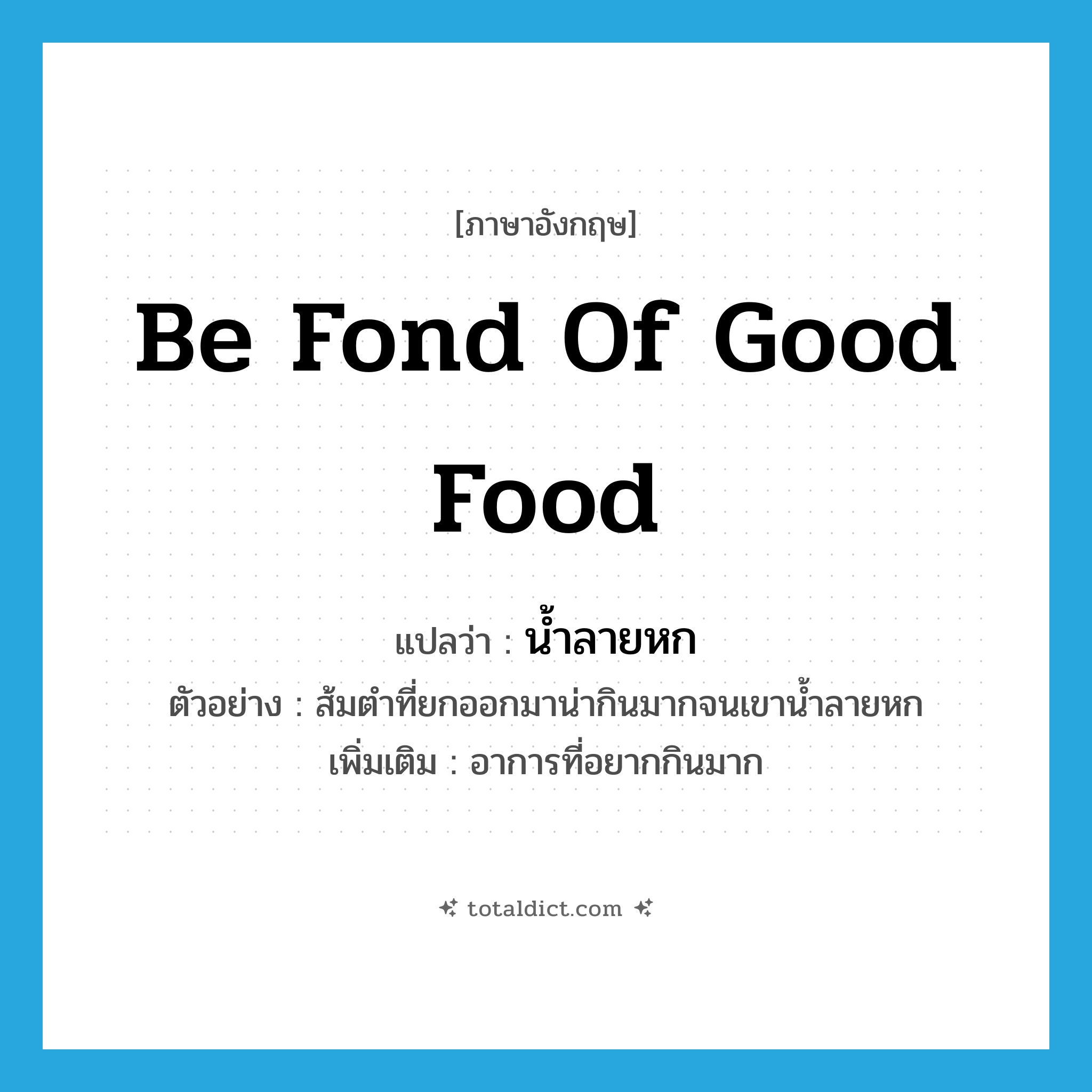 be fond of good food แปลว่า?, คำศัพท์ภาษาอังกฤษ be fond of good food แปลว่า น้ำลายหก ประเภท V ตัวอย่าง ส้มตำที่ยกออกมาน่ากินมากจนเขาน้ำลายหก เพิ่มเติม อาการที่อยากกินมาก หมวด V