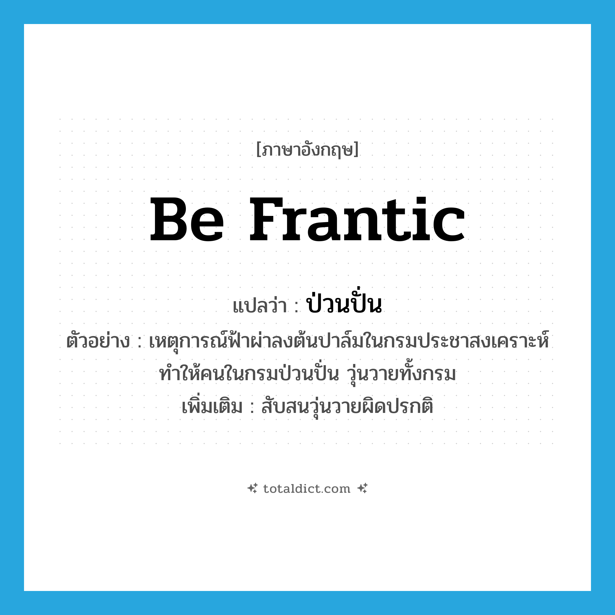 be frantic แปลว่า?, คำศัพท์ภาษาอังกฤษ be frantic แปลว่า ป่วนปั่น ประเภท V ตัวอย่าง เหตุการณ์ฟ้าผ่าลงต้นปาล์มในกรมประชาสงเคราะห์ ทำให้คนในกรมป่วนปั่น วุ่นวายทั้งกรม เพิ่มเติม สับสนวุ่นวายผิดปรกติ หมวด V