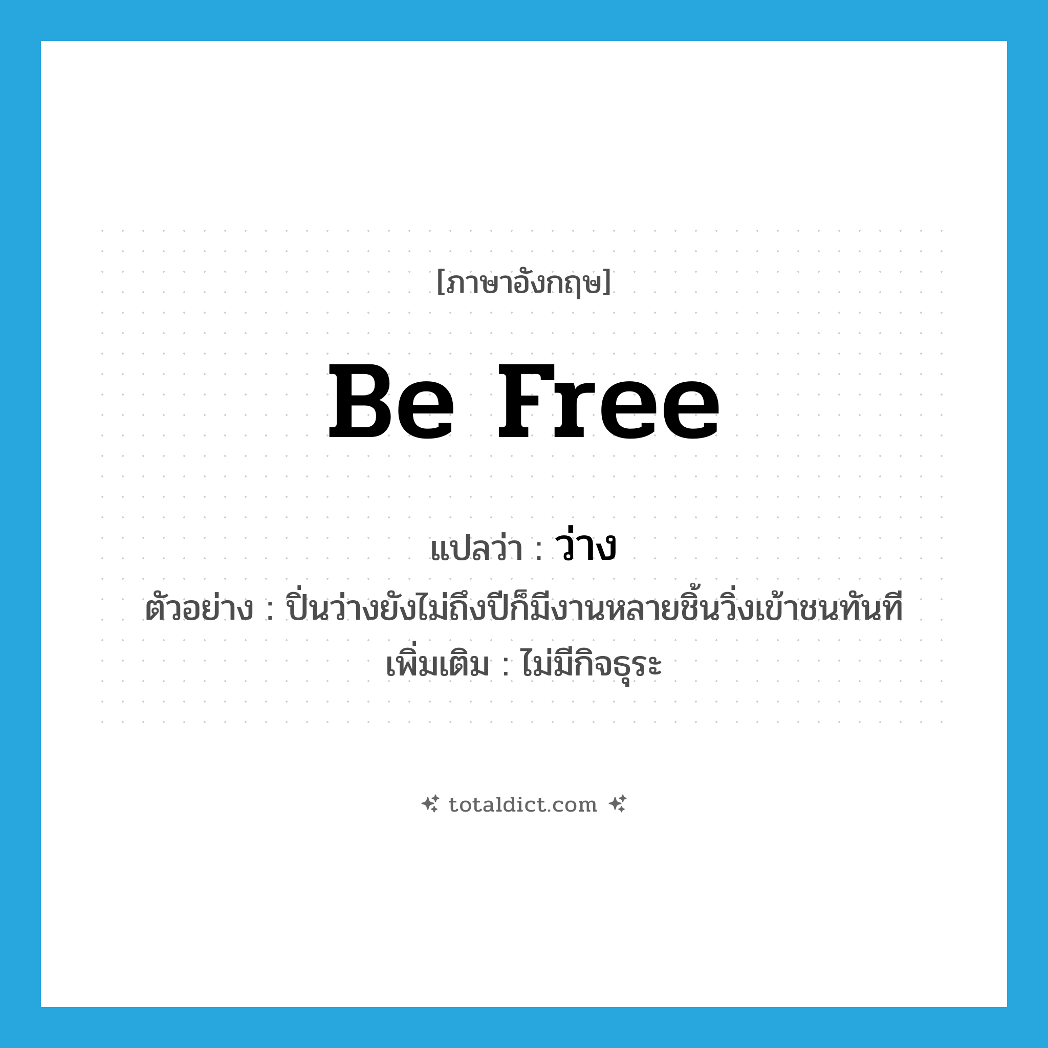 ว่าง ภาษาอังกฤษ?, คำศัพท์ภาษาอังกฤษ ว่าง แปลว่า be free ประเภท V ตัวอย่าง ปิ่นว่างยังไม่ถึงปีก็มีงานหลายชิ้นวิ่งเข้าชนทันที เพิ่มเติม ไม่มีกิจธุระ หมวด V