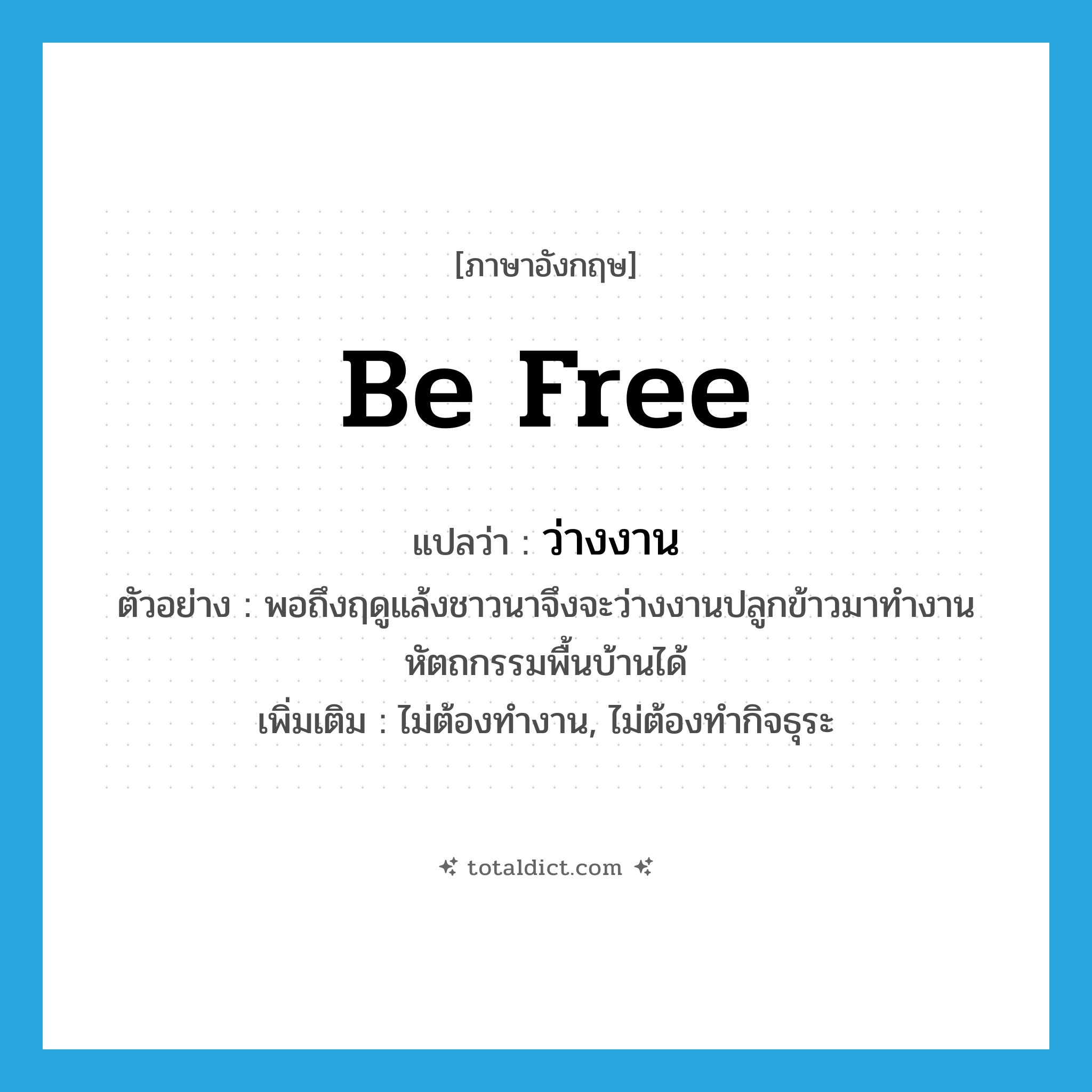 ว่างงาน ภาษาอังกฤษ?, คำศัพท์ภาษาอังกฤษ ว่างงาน แปลว่า be free ประเภท V ตัวอย่าง พอถึงฤดูแล้งชาวนาจึงจะว่างงานปลูกข้าวมาทำงานหัตถกรรมพื้นบ้านได้ เพิ่มเติม ไม่ต้องทำงาน, ไม่ต้องทำกิจธุระ หมวด V